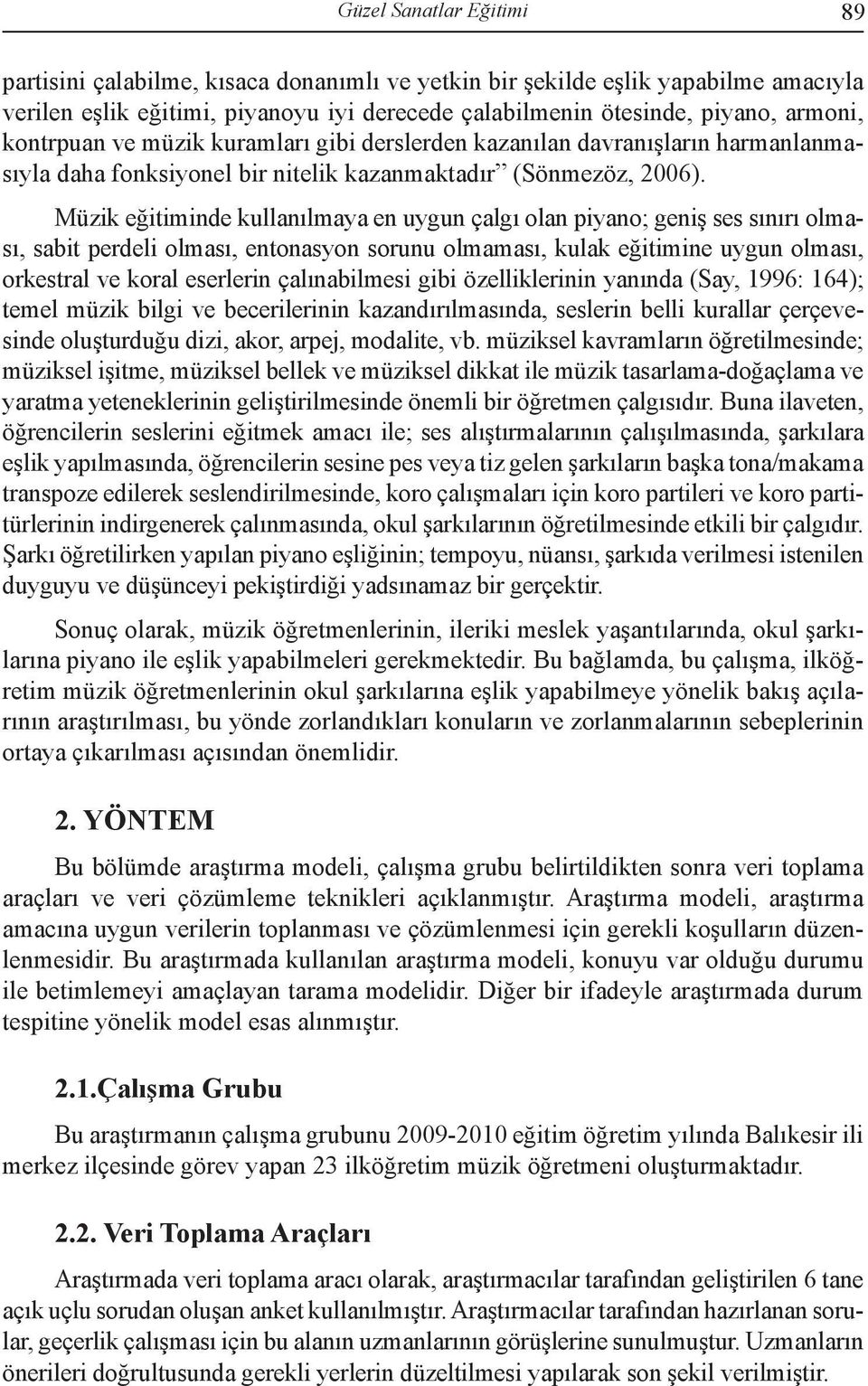 Müzik eğitiminde kullanılmaya en uygun çalgı olan piyano; geniş ses sınırı olması, sabit perdeli olması, entonasyon sorunu olmaması, kulak eğitimine uygun olması, orkestral ve koral eserlerin