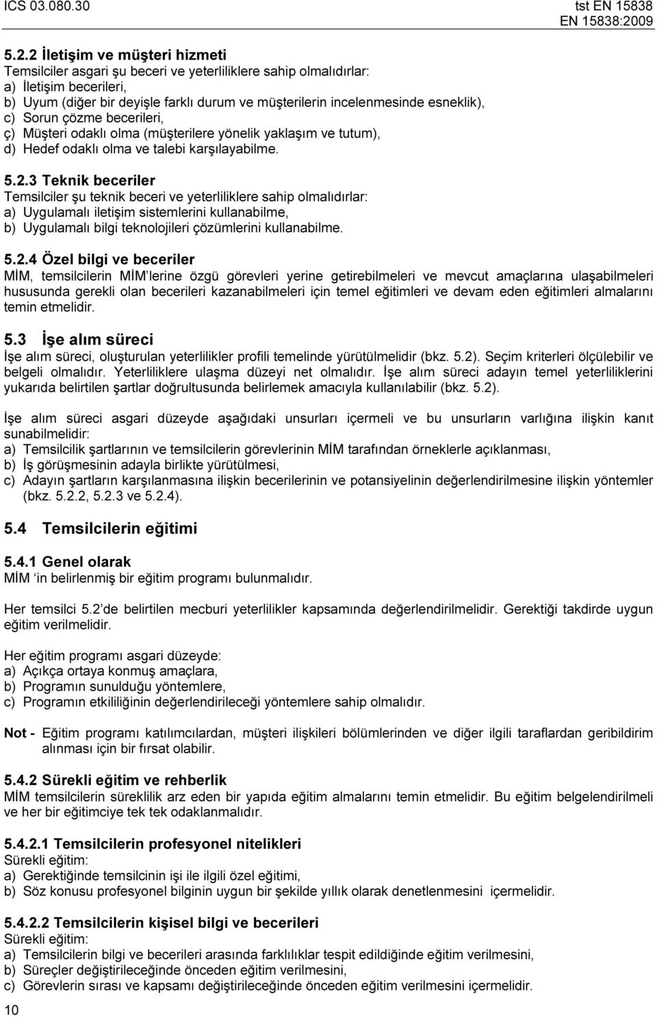 3 Teknik beceriler Temsilciler şu teknik beceri ve yeterliliklere sahip olmalıdırlar: a) Uygulamalı iletişim sistemlerini kullanabilme, b) Uygulamalı bilgi teknolojileri çözümlerini kullanabilme. 5.2.