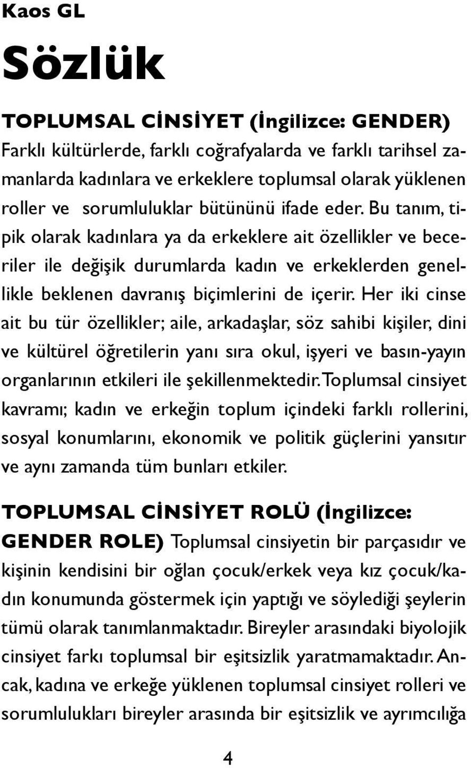 Her iki cinse ait bu tür özellikler; aile, arkadaşlar, söz sahibi kişiler, dini ve kültürel öğretilerin yanı sıra okul, işyeri ve basın-yayın organlarının etkileri ile şekillenmektedir.