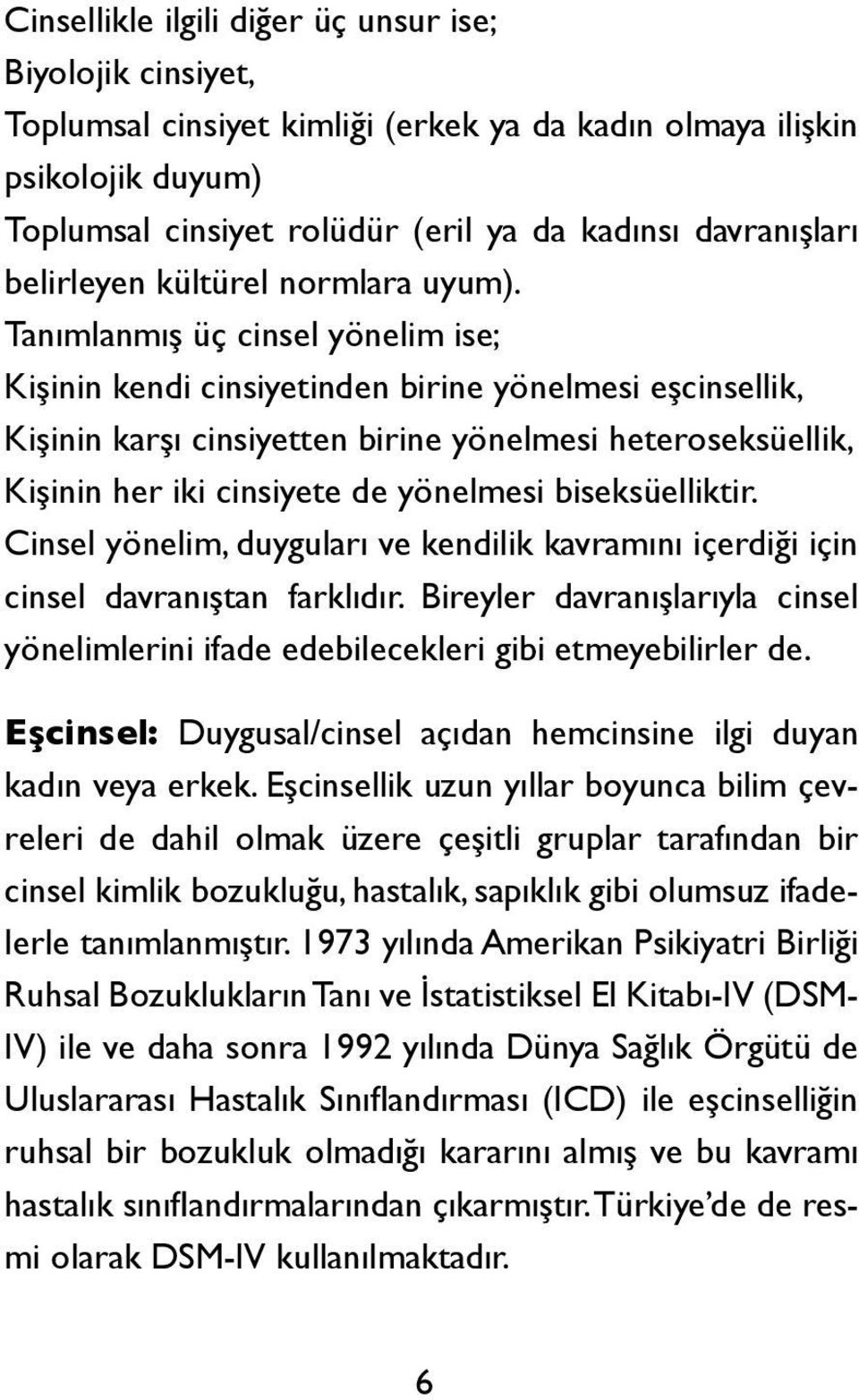 Tanımlanmış üç cinsel yönelim ise; Kişinin kendi cinsiyetinden birine yönelmesi eşcinsellik, Kişinin karşı cinsiyetten birine yönelmesi heteroseksüellik, Kişinin her iki cinsiyete de yönelmesi