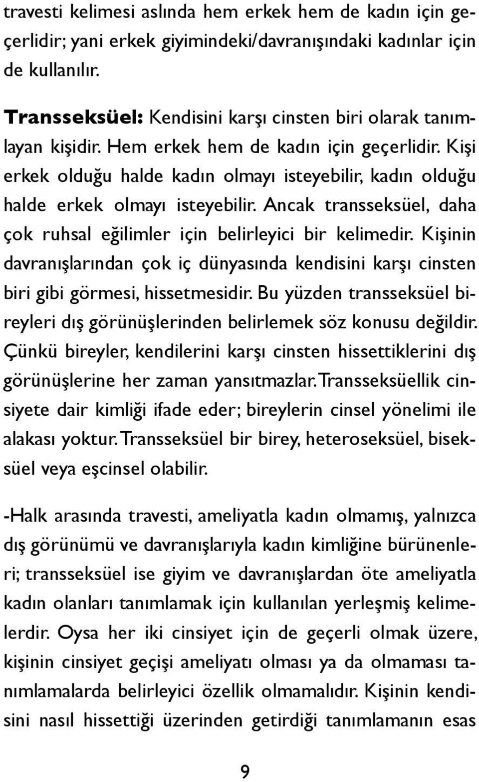 Kişi erkek olduğu halde kadın olmayı isteyebilir, kadın olduğu halde erkek olmayı isteyebilir. Ancak transseksüel, daha çok ruhsal eğilimler için belirleyici bir kelimedir.