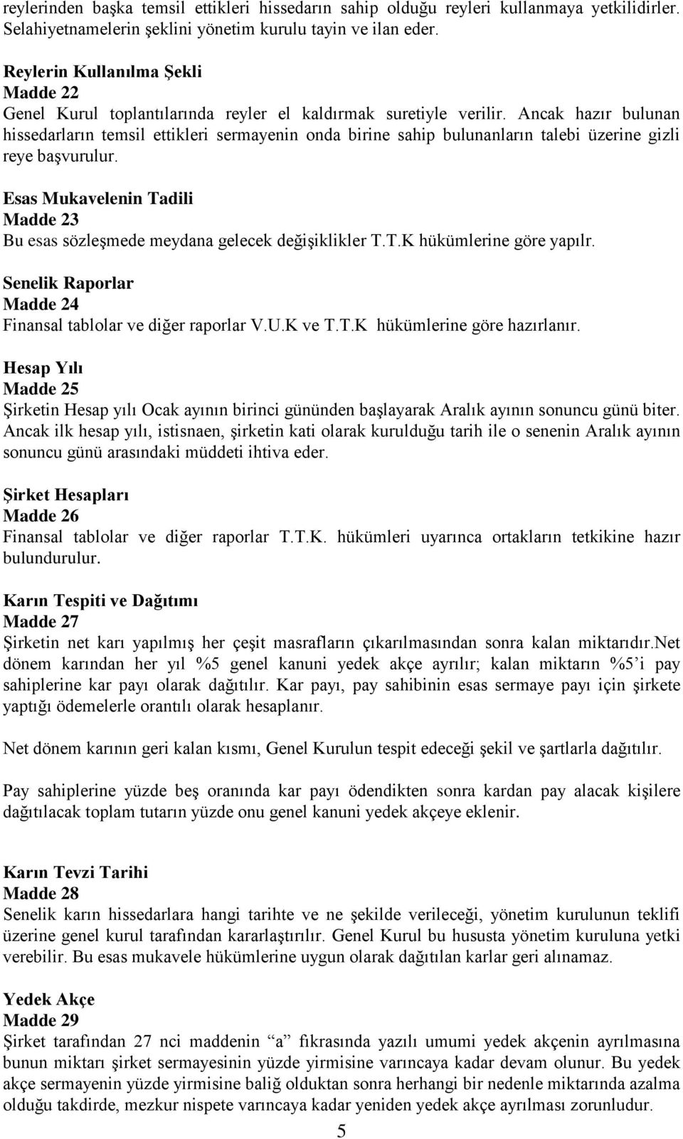 Ancak hazır bulunan hissedarların temsil ettikleri sermayenin onda birine sahip bulunanların talebi üzerine gizli reye başvurulur.