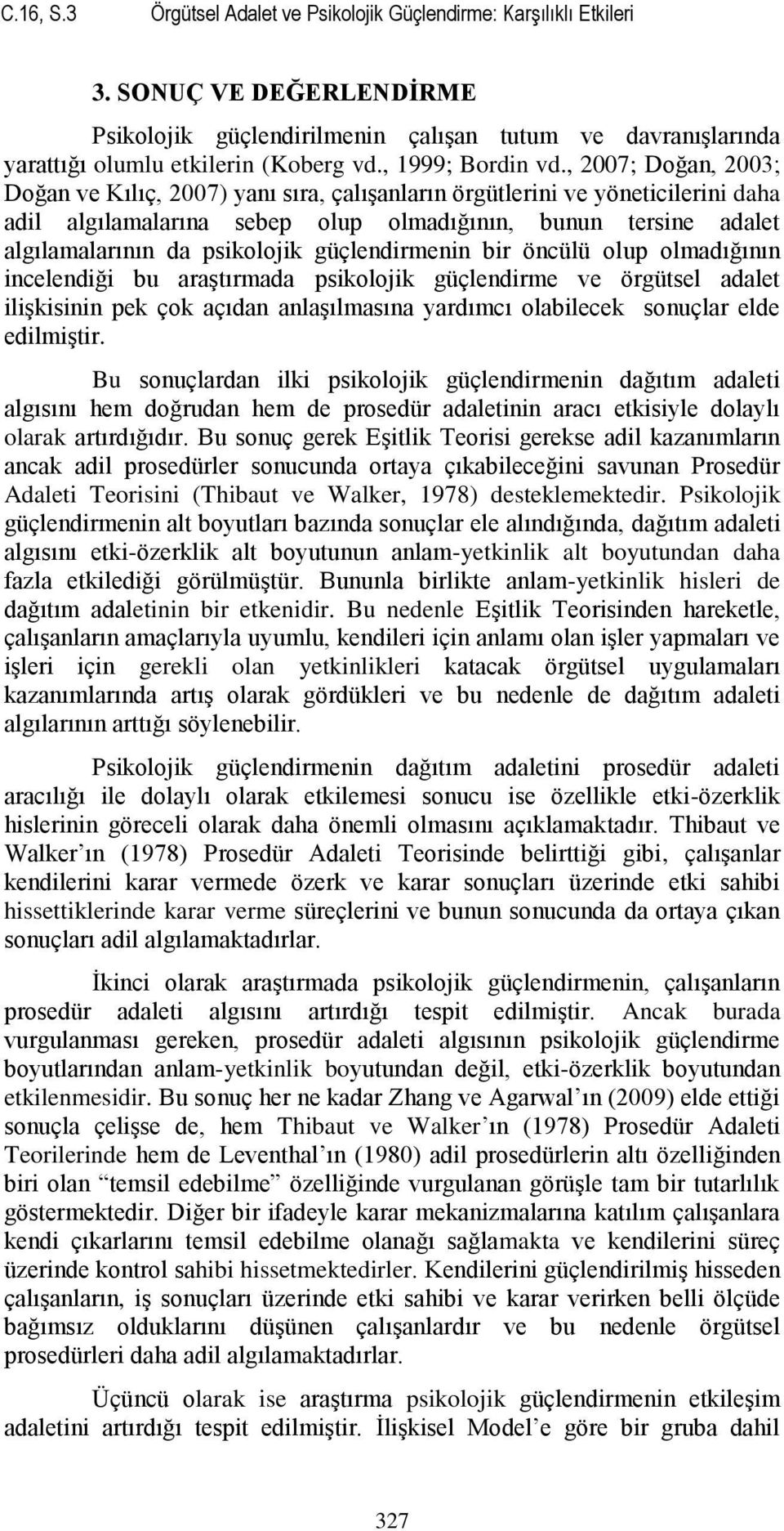 , 2007; Doğan, 2003; Doğan ve Kılıç, 2007) yanı sıra, çalışanların örgütlerini ve yöneticilerini daha adil algılamalarına sebep olup olmadığının, bunun tersine adalet algılamalarının da psikolojik