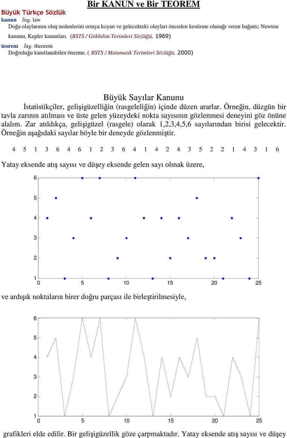 Öreğ, düzgü br tavla zarıı atılması ve üste gele yüzeydek okta sayısıı gözlemes deey göz öüe alalım. Zar atıldıkça, gelşgüzel (rasgele) olarak,,,,,6 sayılarıda brs gelecektr.