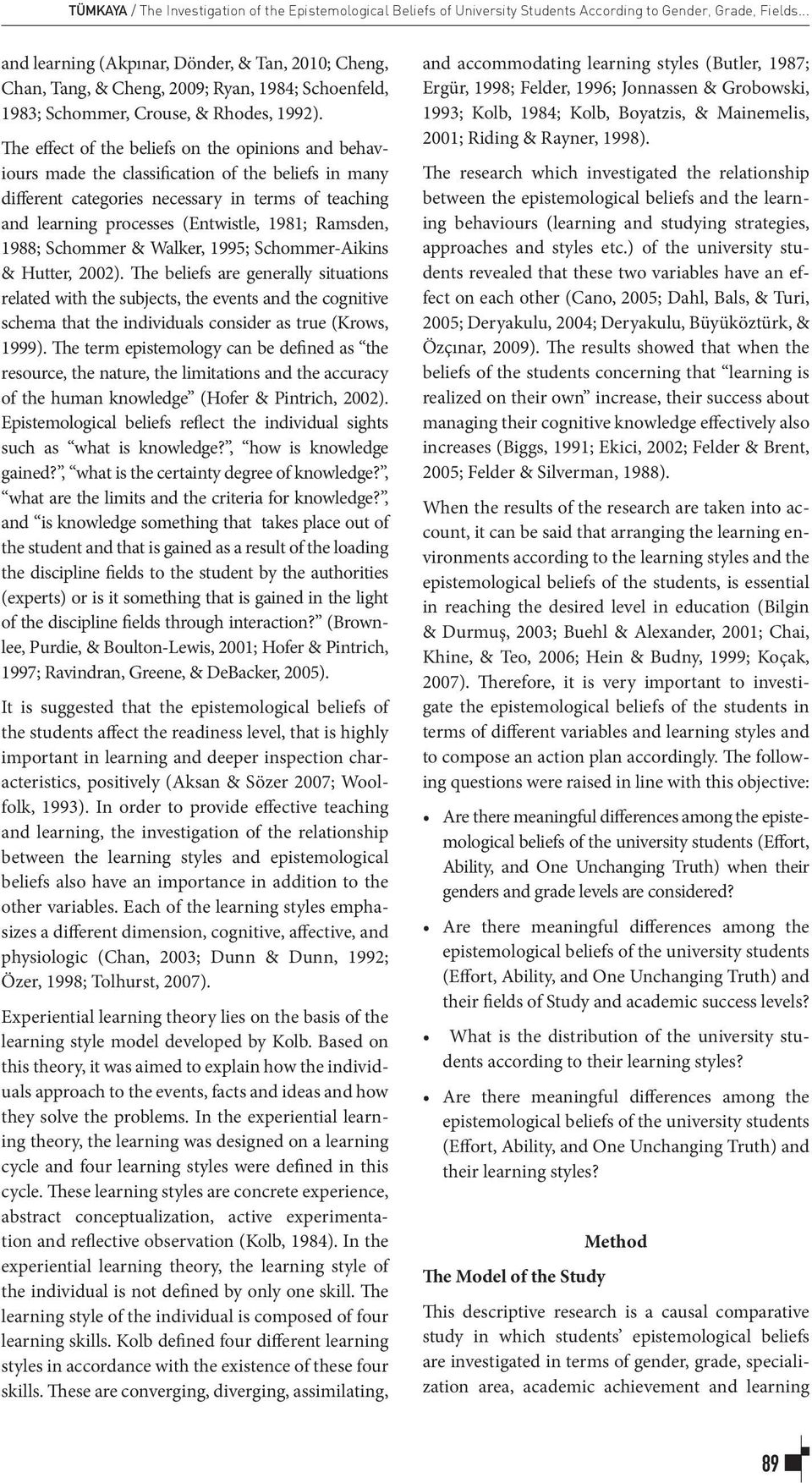 The effect of the beliefs on the opinions and behaviours made the classification of the beliefs in many different categories necessary in terms of teaching and learning processes (Entwistle, 1981;