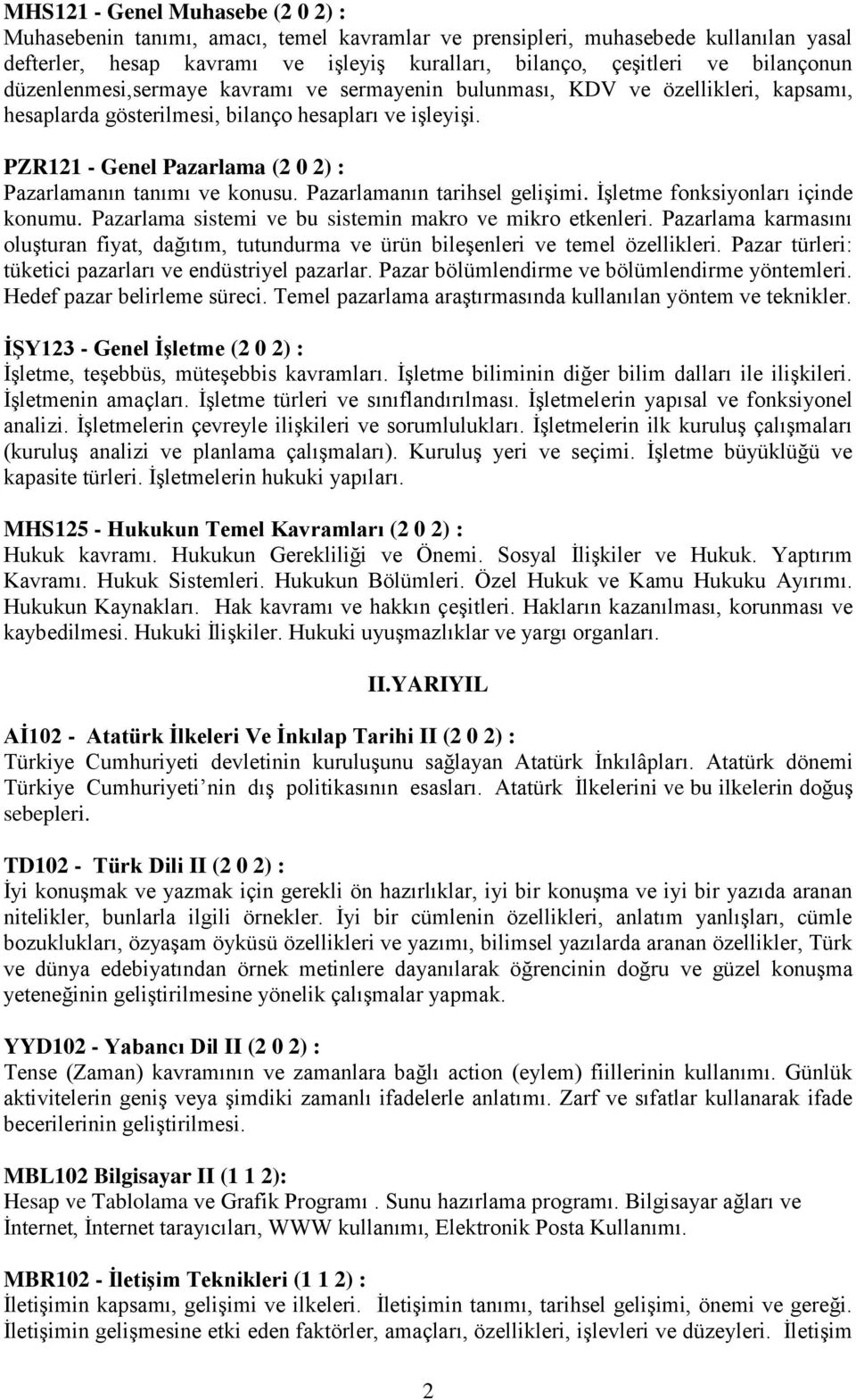 PZR121 - Genel Pazarlama (2 0 2) : Pazarlamanın tanımı ve konusu. Pazarlamanın tarihsel gelişimi. İşletme fonksiyonları içinde konumu. Pazarlama sistemi ve bu sistemin makro ve mikro etkenleri.