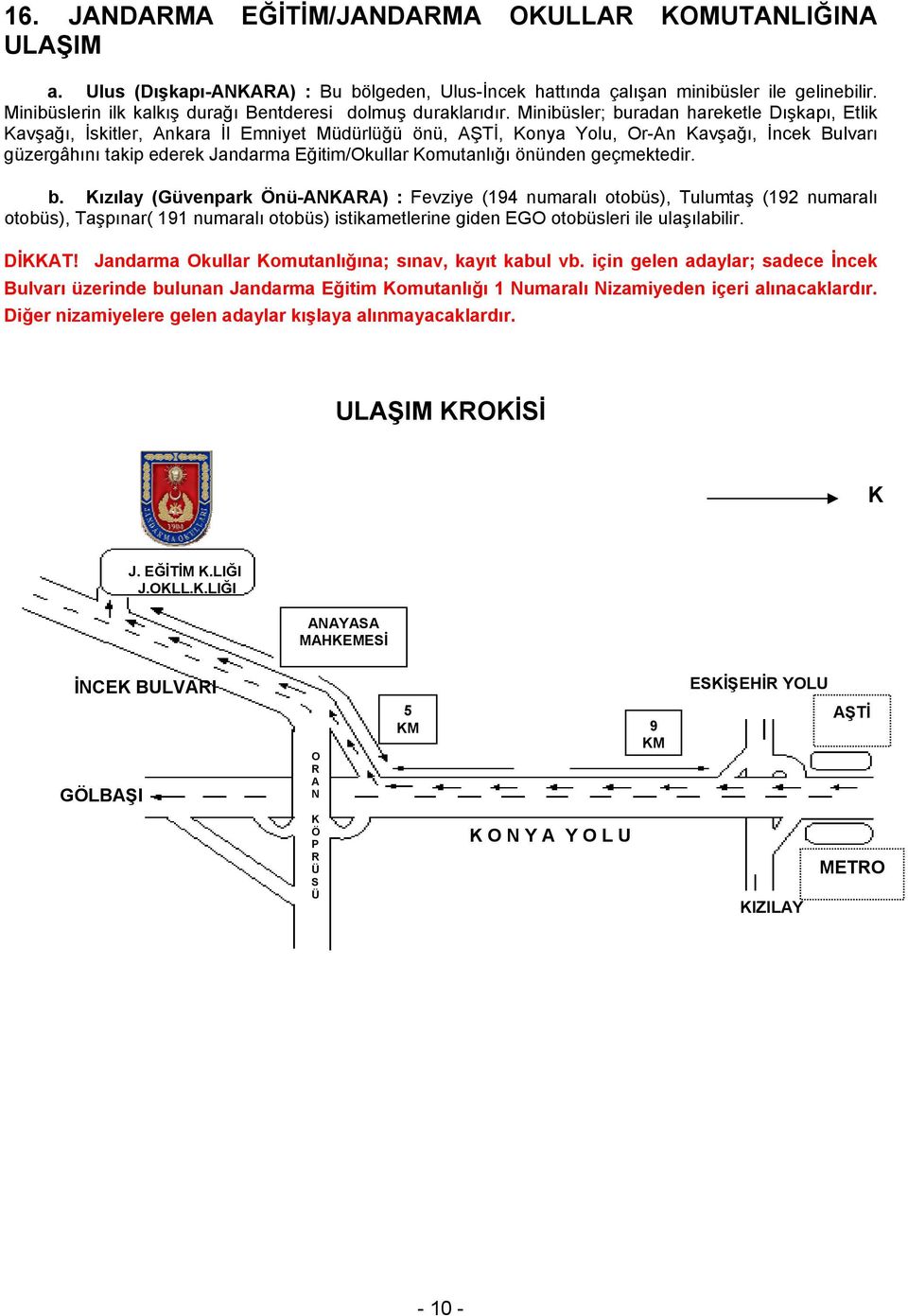 Minibüsler; buradan hareketle Dışkapı, Etlik Kavşağı, İskitler, Ankara İl Emniyet Müdürlüğü önü, AŞTİ, Konya Yolu, Or-An Kavşağı, İncek Bulvarı güzergâhını takip ederek Jandarma Eğitim/Okullar