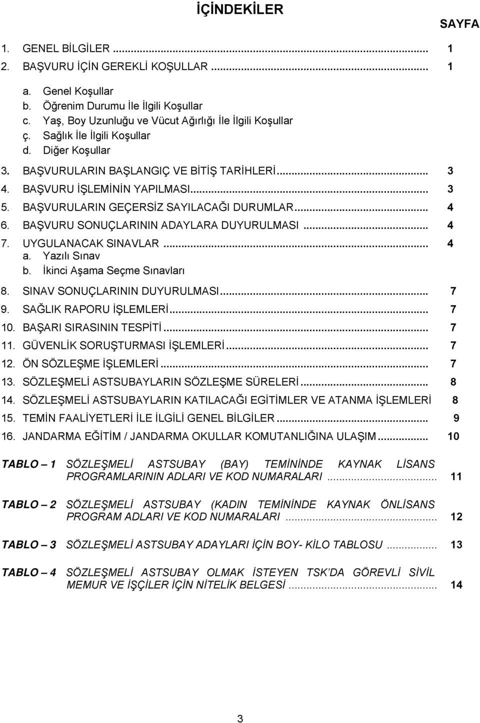 BAŞVURU SONUÇLARININ ADAYLARA DUYURULMASI... 4 7. UYGULANACAK SINAVLAR... 4 a. Yazılı Sınav b. İkinci Aşama Seçme Sınavları 8. SINAV SONUÇLARININ DUYURULMASI... 7 9. SAĞLIK RAPORU İŞLEMLERİ... 7 10.