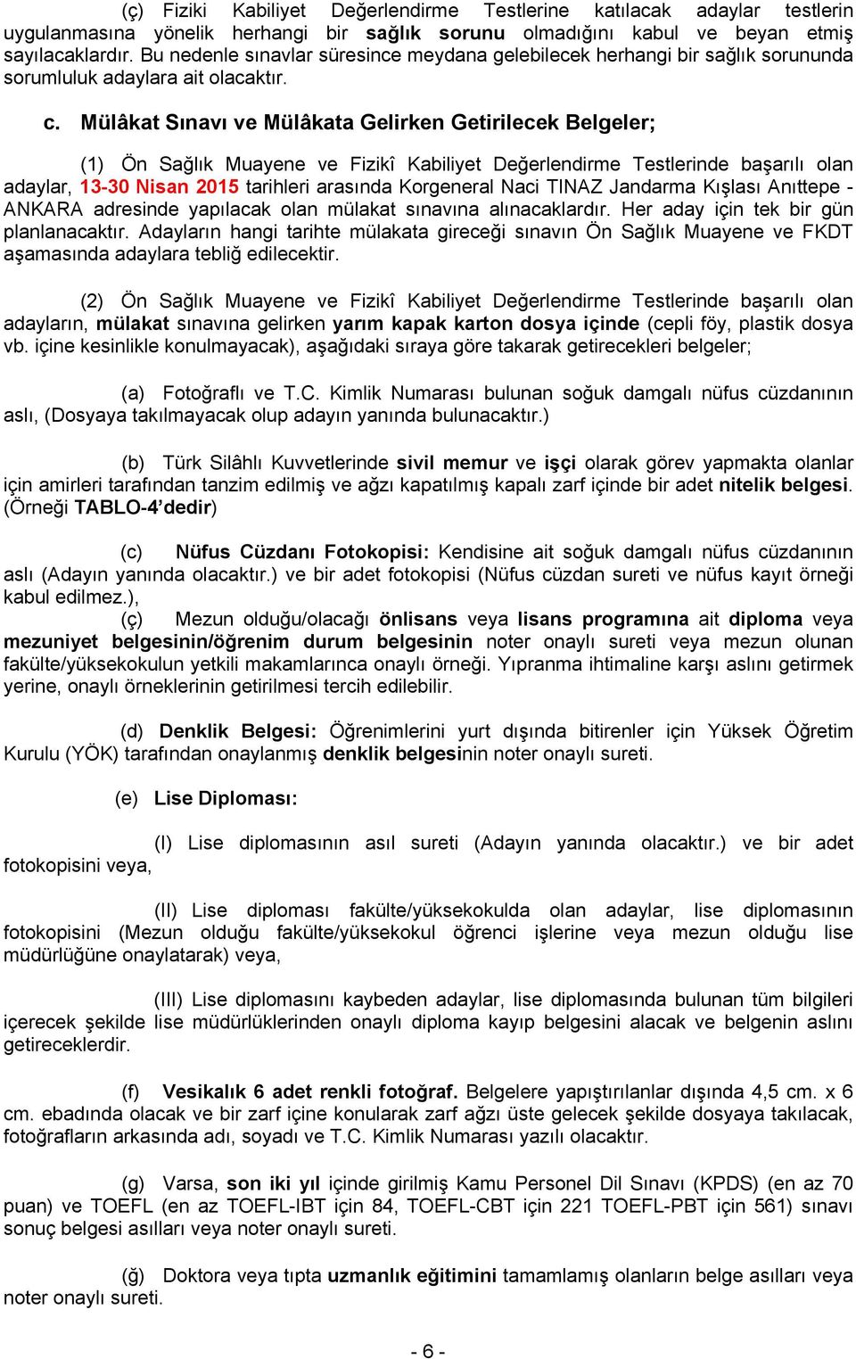 Mülâkat Sınavı ve Mülâkata Gelirken Getirilecek Belgeler; (1) Ön Sağlık Muayene ve Fizikî Kabiliyet Değerlendirme Testlerinde başarılı olan adaylar, 13-30 Nisan 2015 tarihleri arasında Korgeneral