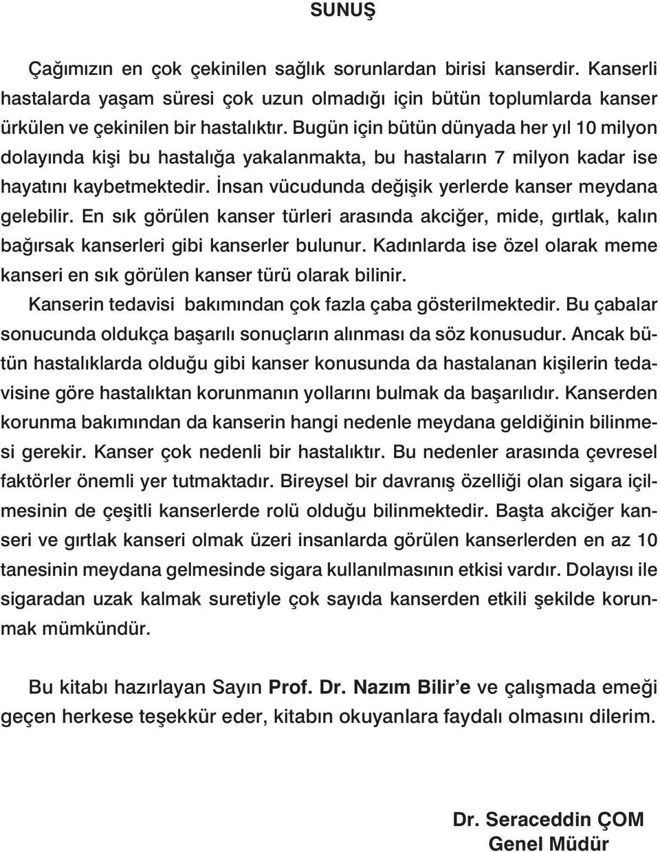 İnsan vücudunda değişik yerlerde kanser meydana gelebilir. En sık görülen kanser türleri arasında akciğer, mide, gırtlak, kalın bağırsak kanserleri gibi kanserler bulunur.