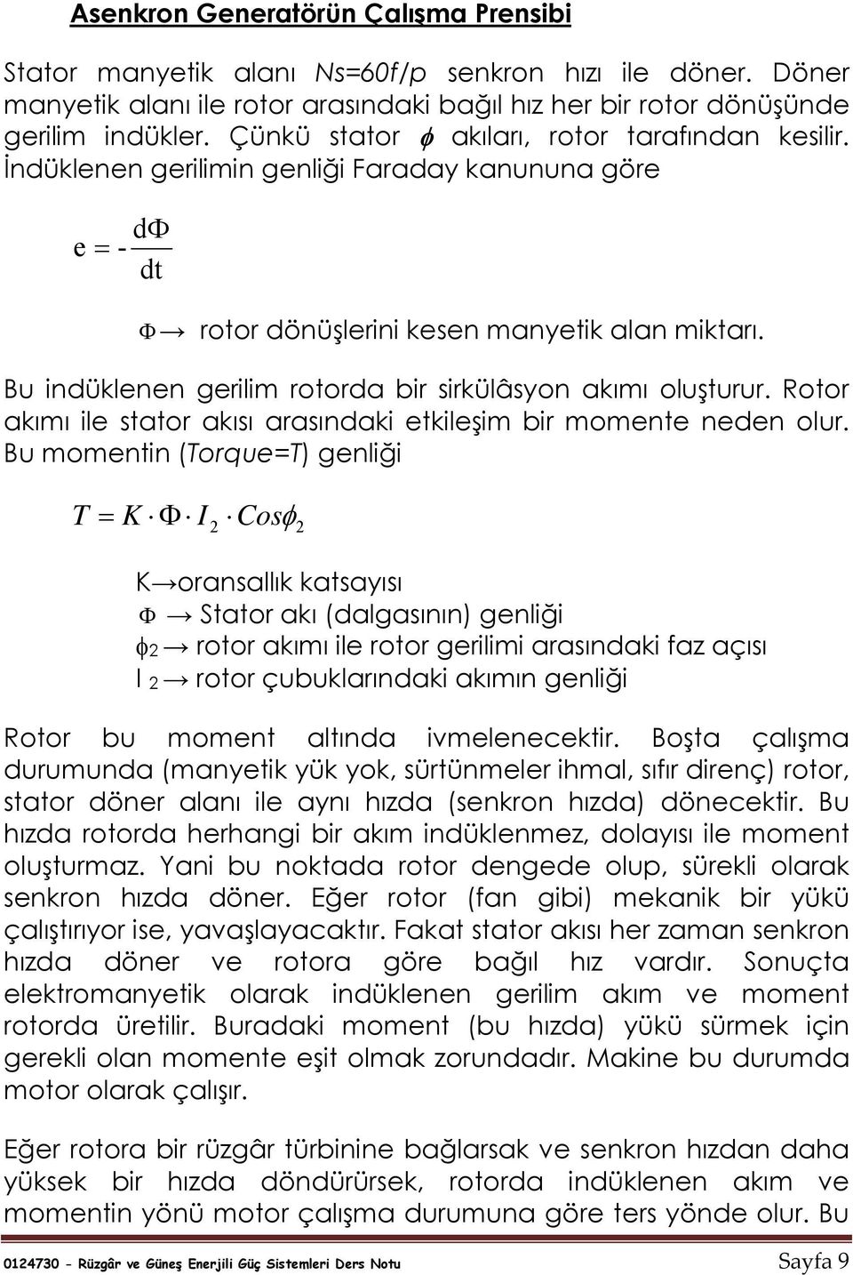 Bu indüklenen gerilim rotorda bir sirkülâsyon akımı oluşturur. Rotor akımı ile stator akısı arasındaki etkileşim bir momente neden olur.