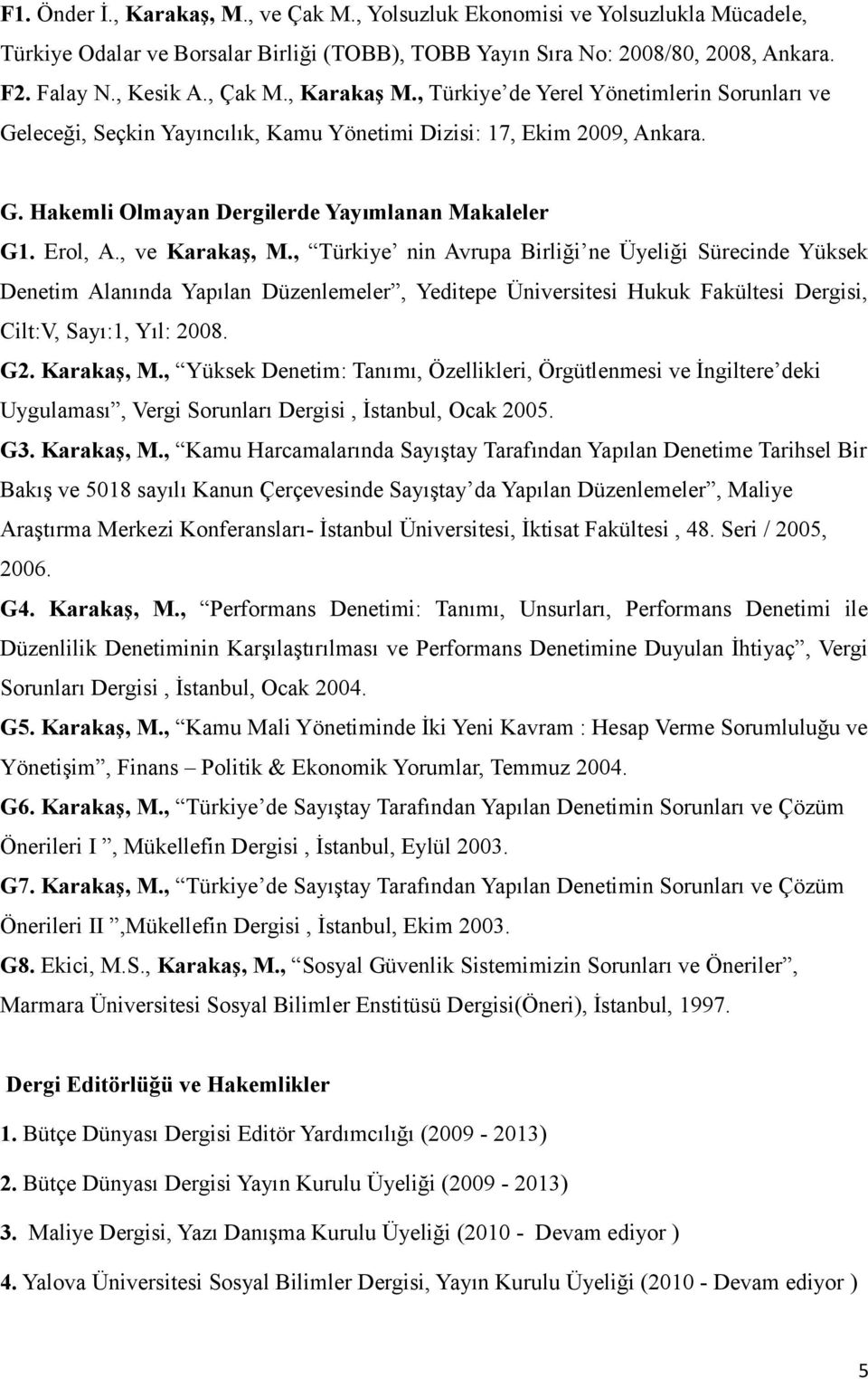 , ve Karakaş, M., Türkiye nin Avrupa Birliği ne Üyeliği Sürecinde Yüksek Denetim Alanında Yapılan Düzenlemeler, Yeditepe Üniversitesi Hukuk Fakültesi Dergisi, Cilt:V, Sayı:1, Yıl: 2008. G2.