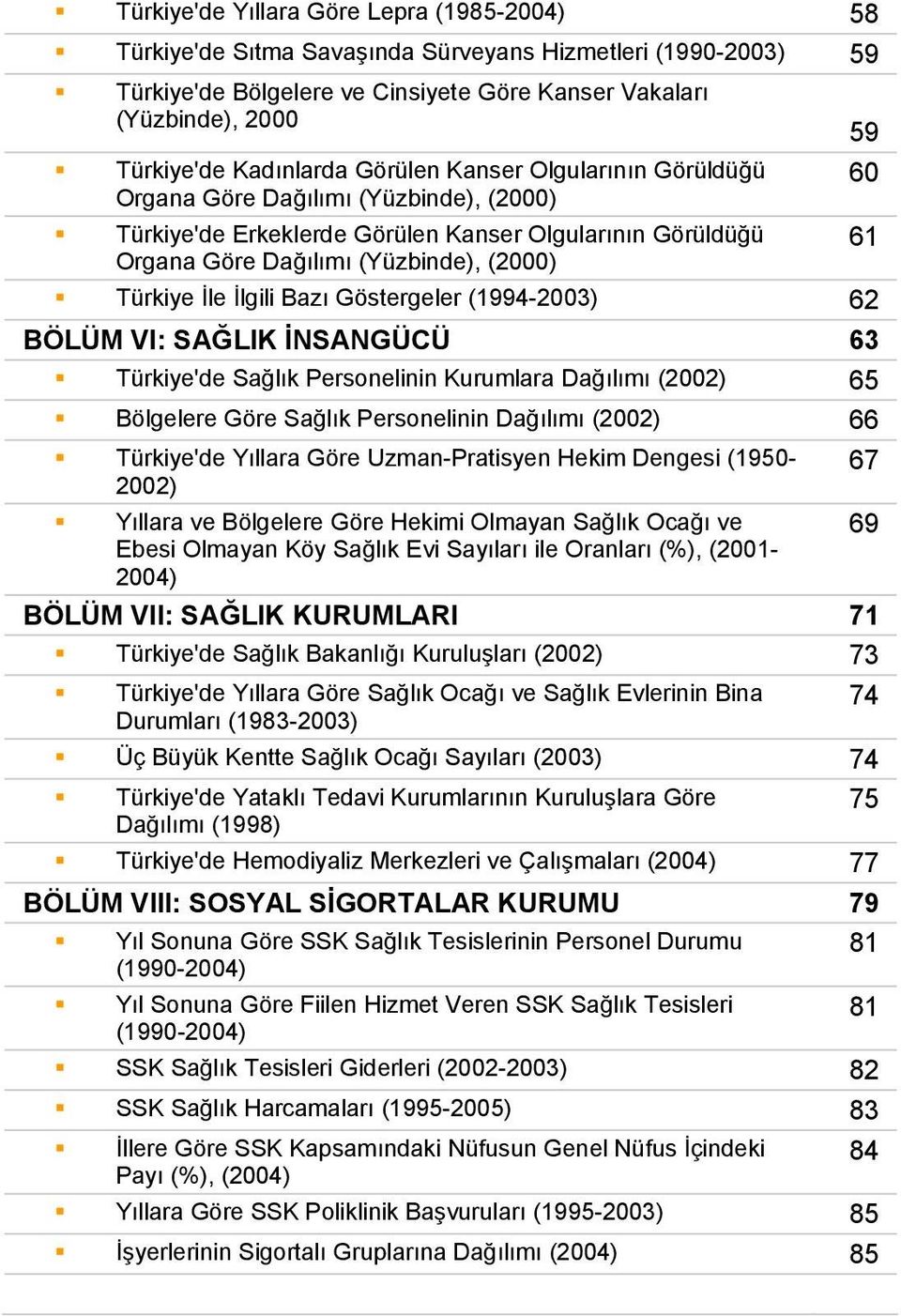 İlgili Bazı Göstergeler (1994-2003) 62 BÖLÜM VI: SAĞLIK İNSANGÜCÜ 63 Türkiye'de Sağlık Personelinin Kurumlara Dağılımı (2002) 65 Bölgelere Göre Sağlık Personelinin Dağılımı (2002) 66 Türkiye'de