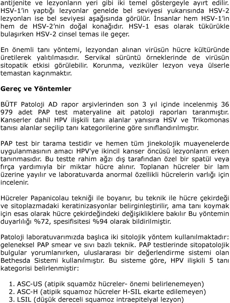 En önemli tanı yöntemi, lezyondan alınan virüsün hücre kültüründe üretilerek yalıtılmasıdır. Servikal sürüntü örneklerinde de virüsün sitopatik etkisi görülebilir.