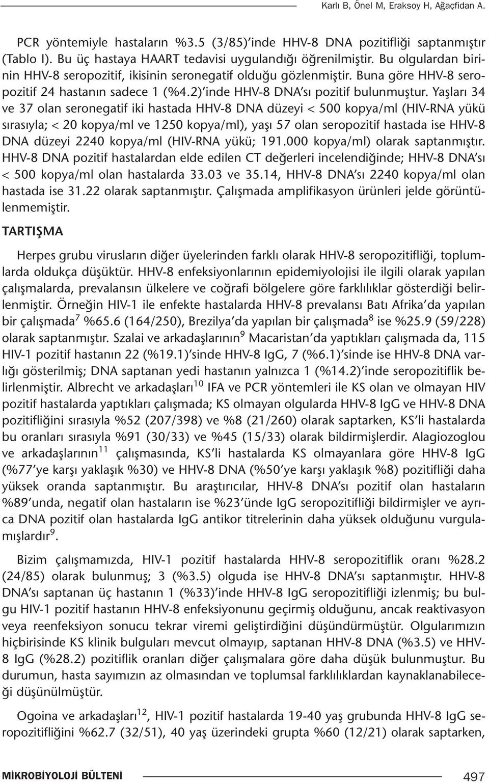 Yaşları 34 ve 37 olan seronegatif iki hastada HHV-8 DNA düzeyi < 500 kopya/ml (HIV-RNA yükü sırasıyla; < 20 kopya/ml ve 1250 kopya/ml), yaşı 57 olan seropozitif hastada ise HHV-8 DNA düzeyi 2240