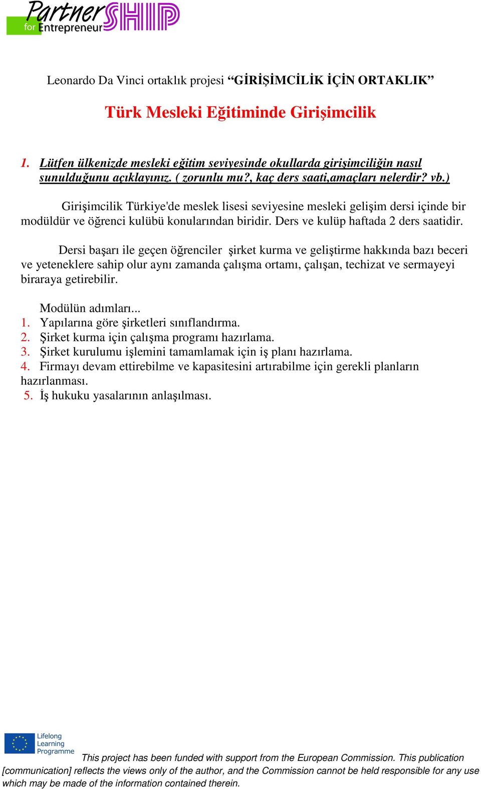 ) Girişimcilik Türkiye'de meslek lisesi seviyesine mesleki gelişim dersi içinde bir modüldür ve öğrenci kulübü konularından biridir. Ders ve kulüp haftada 2 ders saatidir.