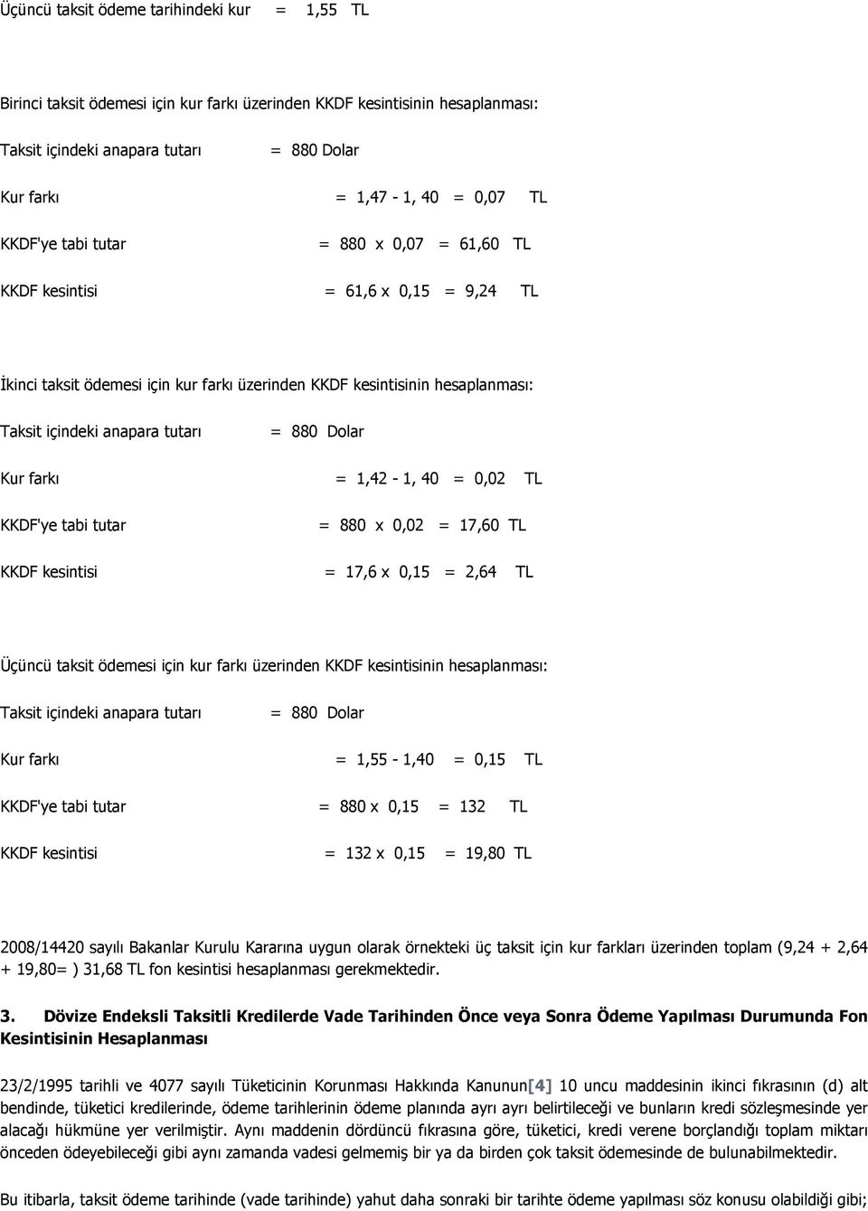 880 Dolar Kur farkı = 1,42-1, 40 = 0,02 TL KKDF'ye tabi tutar = 880 x 0,02 = 17,60 TL KKDF kesintisi = 17,6 x 0,15 = 2,64 TL Üçüncü taksit ödemesi için kur farkı üzerinden KKDF kesintisinin