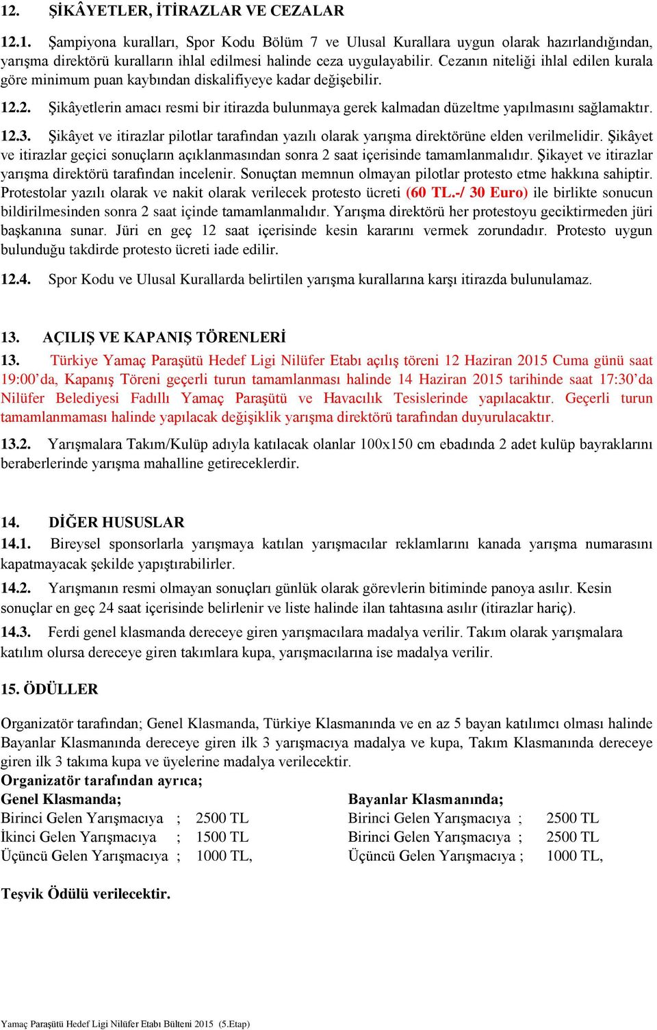 12.3. Şikâyet ve itirazlar pilotlar tarafından yazılı olarak yarışma direktörüne elden verilmelidir. Şikâyet ve itirazlar geçici sonuçların açıklanmasından sonra 2 saat içerisinde tamamlanmalıdır.