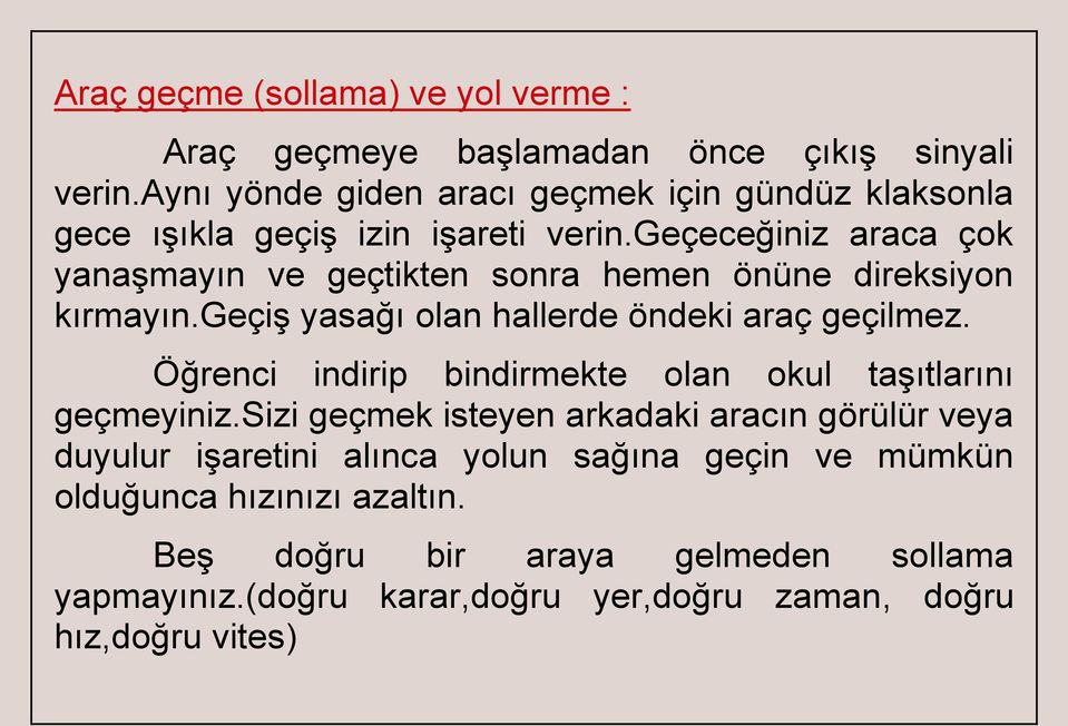 geçeceğiniz araca çok yanaşmayın ve geçtikten sonra hemen önüne direksiyon kırmayın.geçiş yasağı olan hallerde öndeki araç geçilmez.