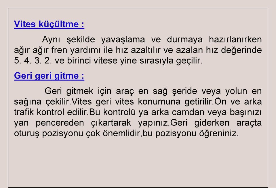 Geri geri gitme : Geri gitmek için araç en sağ şeride veya yolun en sağına çekilir.vites geri vites konumuna getirilir.