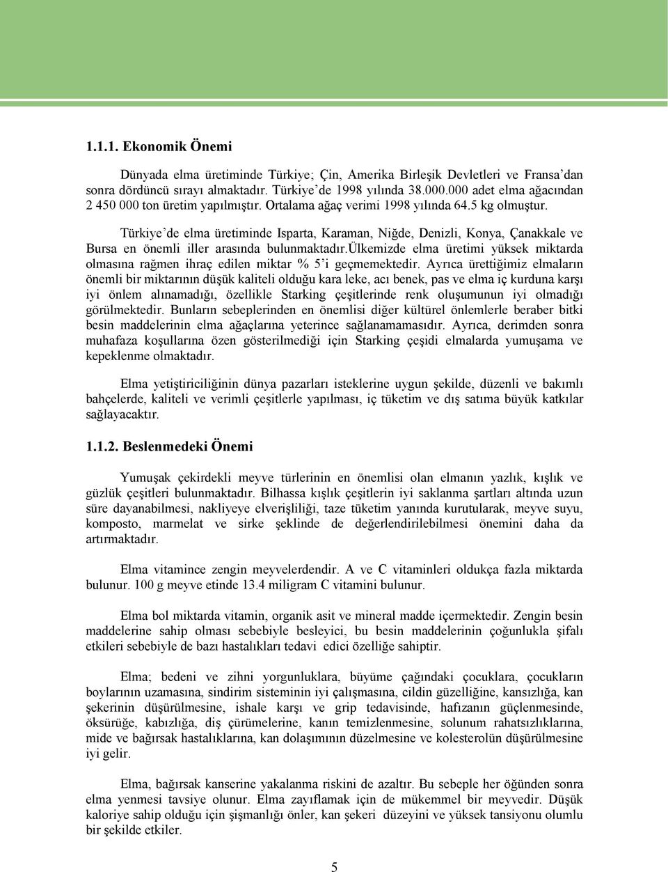 Türkiye de elma üretiminde Isparta, Karaman, Niğde, Denizli, Konya, Çanakkale ve Bursa en önemli iller arasında bulunmaktadır.