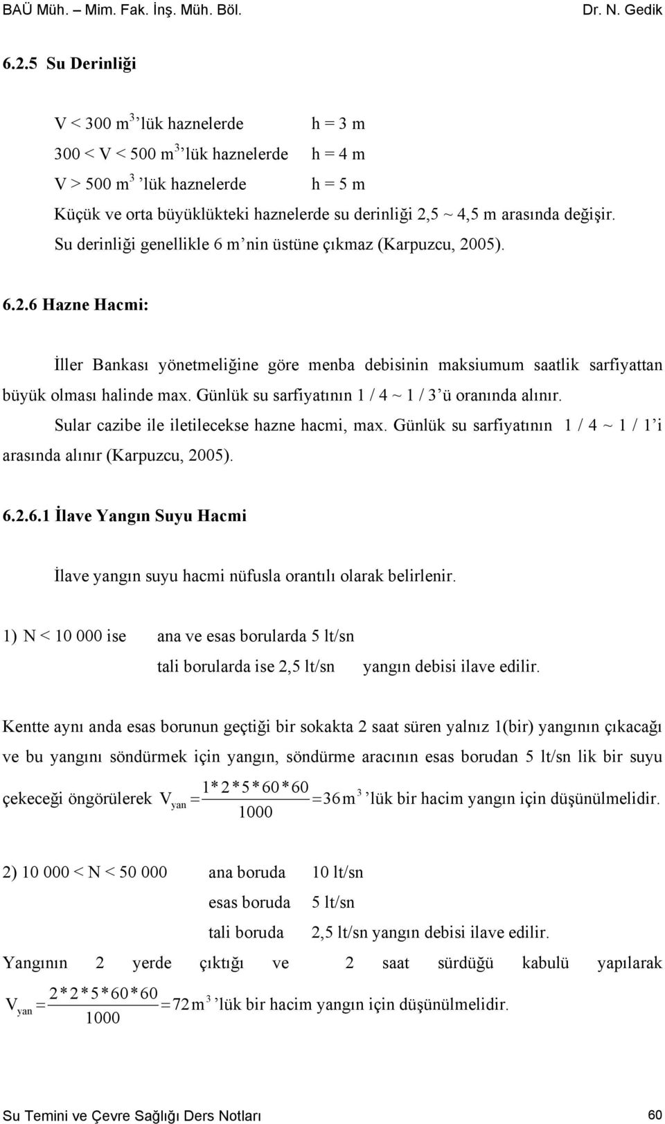 Günlük su sarfiyatının 1 / 4 ~ 1 / 3 ü oranında alınır. Sular cazibe ile iletilecekse hazne hacmi, max. Günlük su sarfiyatının 1 / 4 ~ 1 / 1 i arasında alınır (Karpuzcu, 2005). 6.