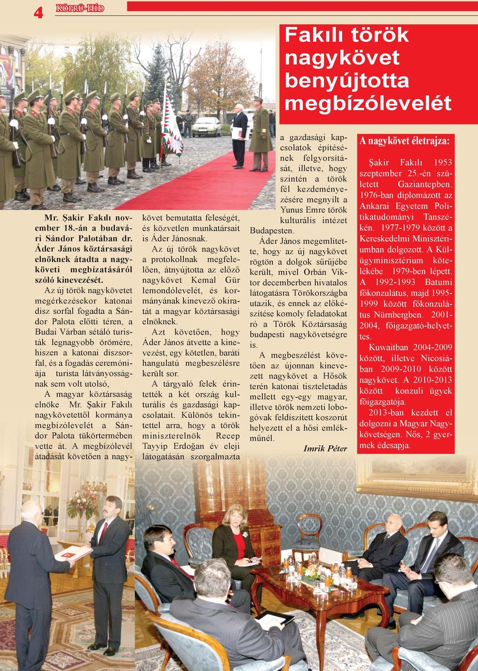 Az új török nagykövetet megérkezésekor katonai disz sorfal fogadta a Sándor Palota előtti téren, a Budai Várban sétáló turisták legnagyobb örömére, hiszen a katonai díszsorfal, és a fogadás