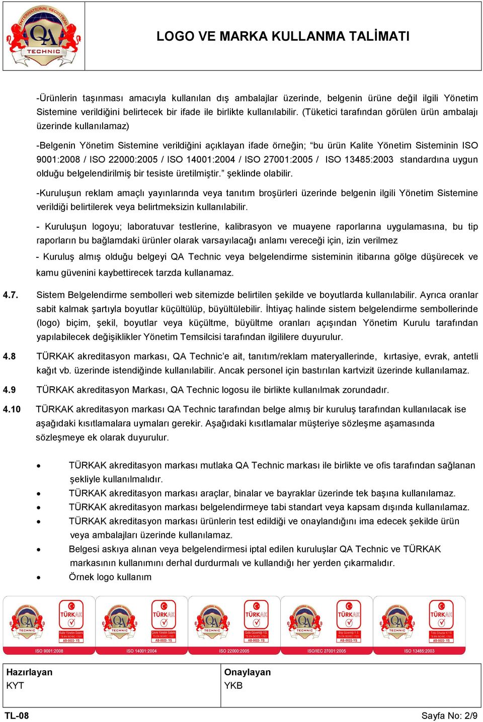 ISO 14001:2004 / ISO 27001:2005 / ISO 13485:2003 standardına uygun olduğu belgelendirilmiş bir tesiste üretilmiştir. şeklinde olabilir.