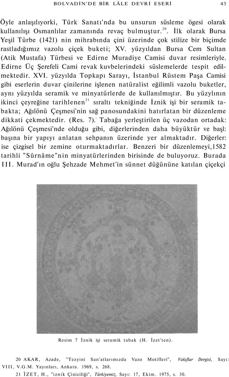 yüzyıldan Bursa Cem Sultan (Atik Mustafa) Türbesi ve Edirne Muradiye Camisi duvar resimleriyle. Edirne Üç Şerefeli Cami revak kuvbelerindeki süslemelerde tespit edilmektedir. XVI.