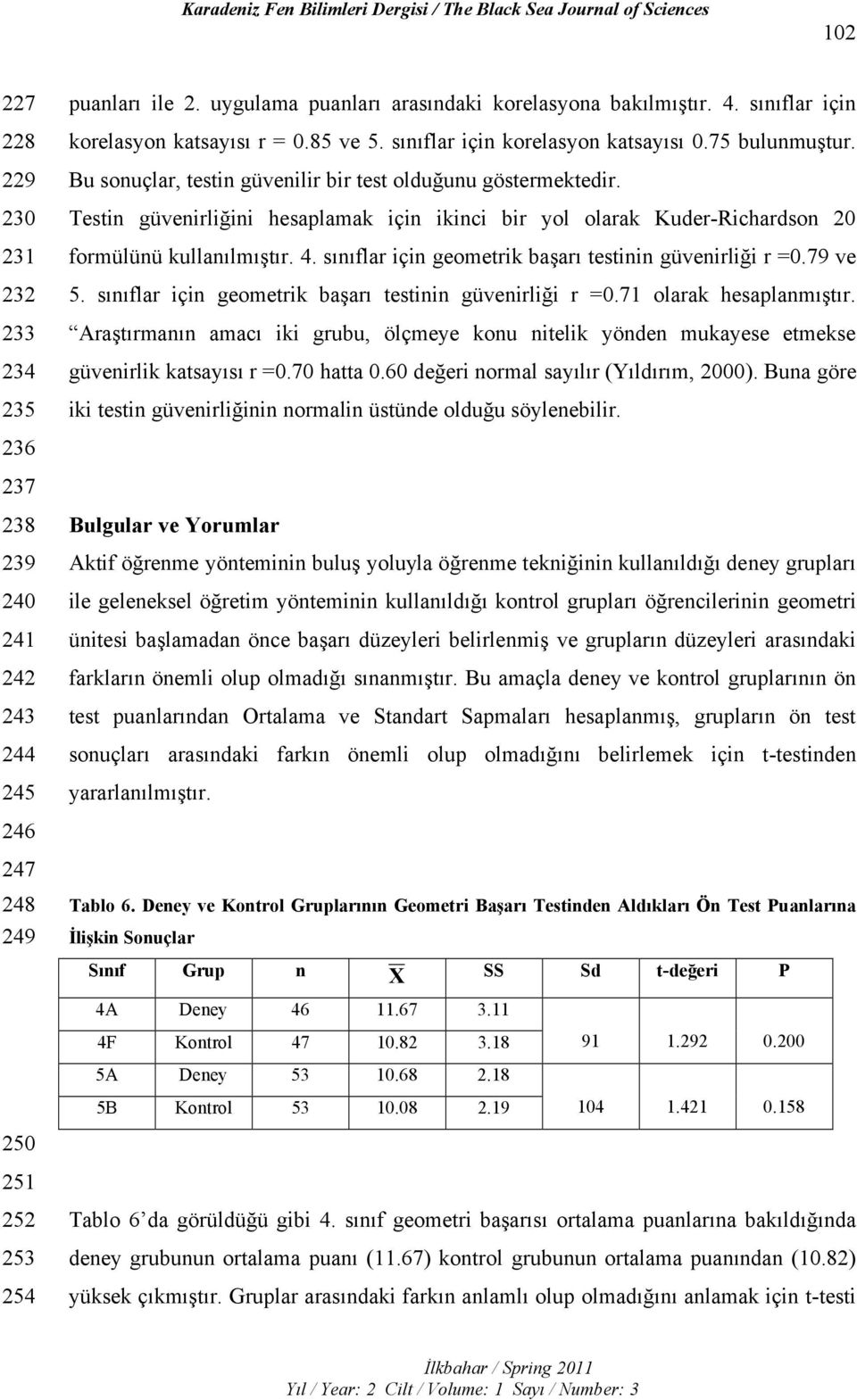 sınıflar için geometrik başarı testinin güvenirliği r =0.79 ve 5. sınıflar için geometrik başarı testinin güvenirliği r =0.71 olarak hesaplanmıştır.