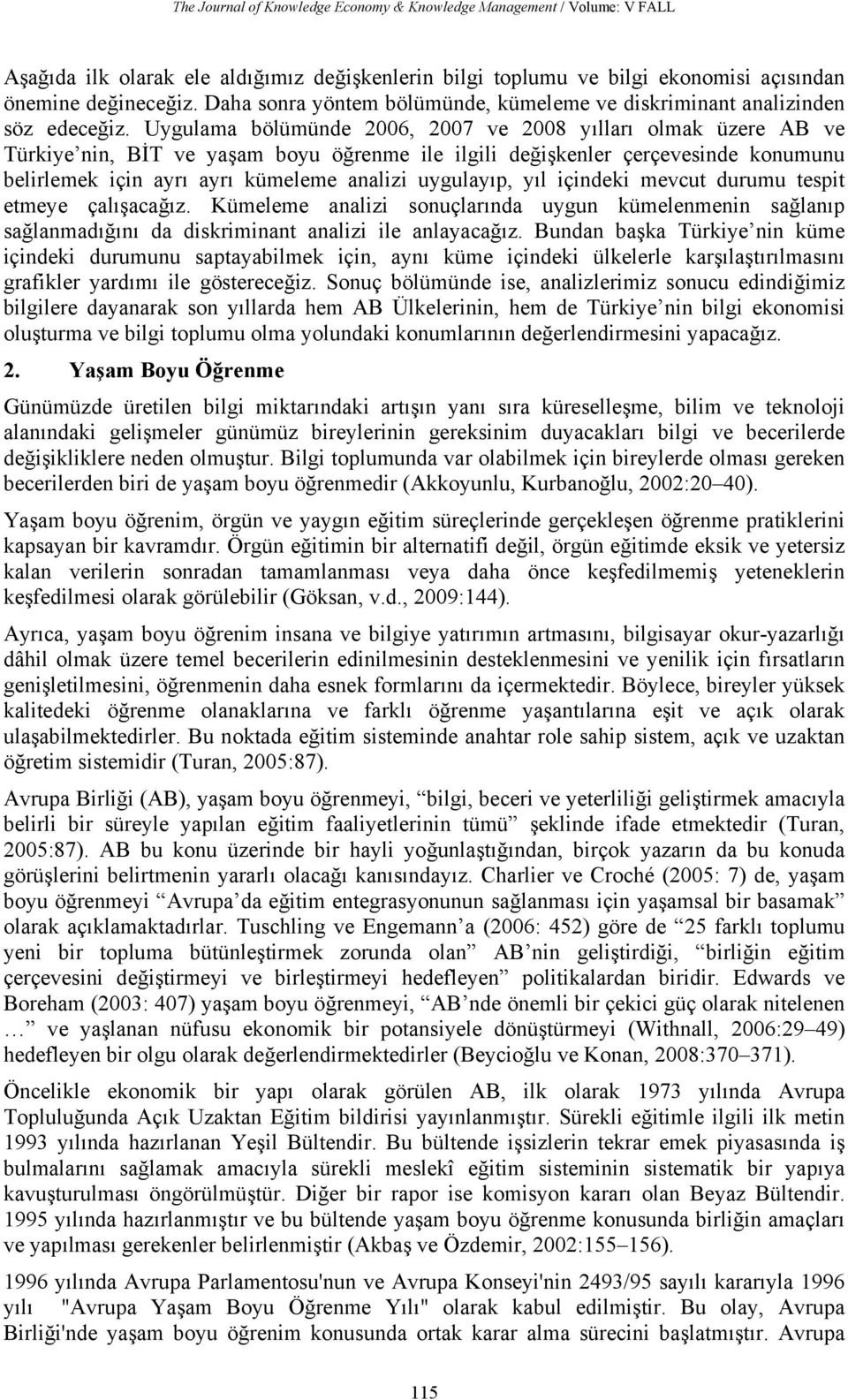 Uygulama bölümünde, ve yılları olmak üzere AB ve Türkiye nin, BİT ve yaşam boyu öğrenme ile ilgili değişkenler çerçevesinde konumunu belirlemek için ayrı ayrı kümeleme analizi uygulayıp, yıl içindeki