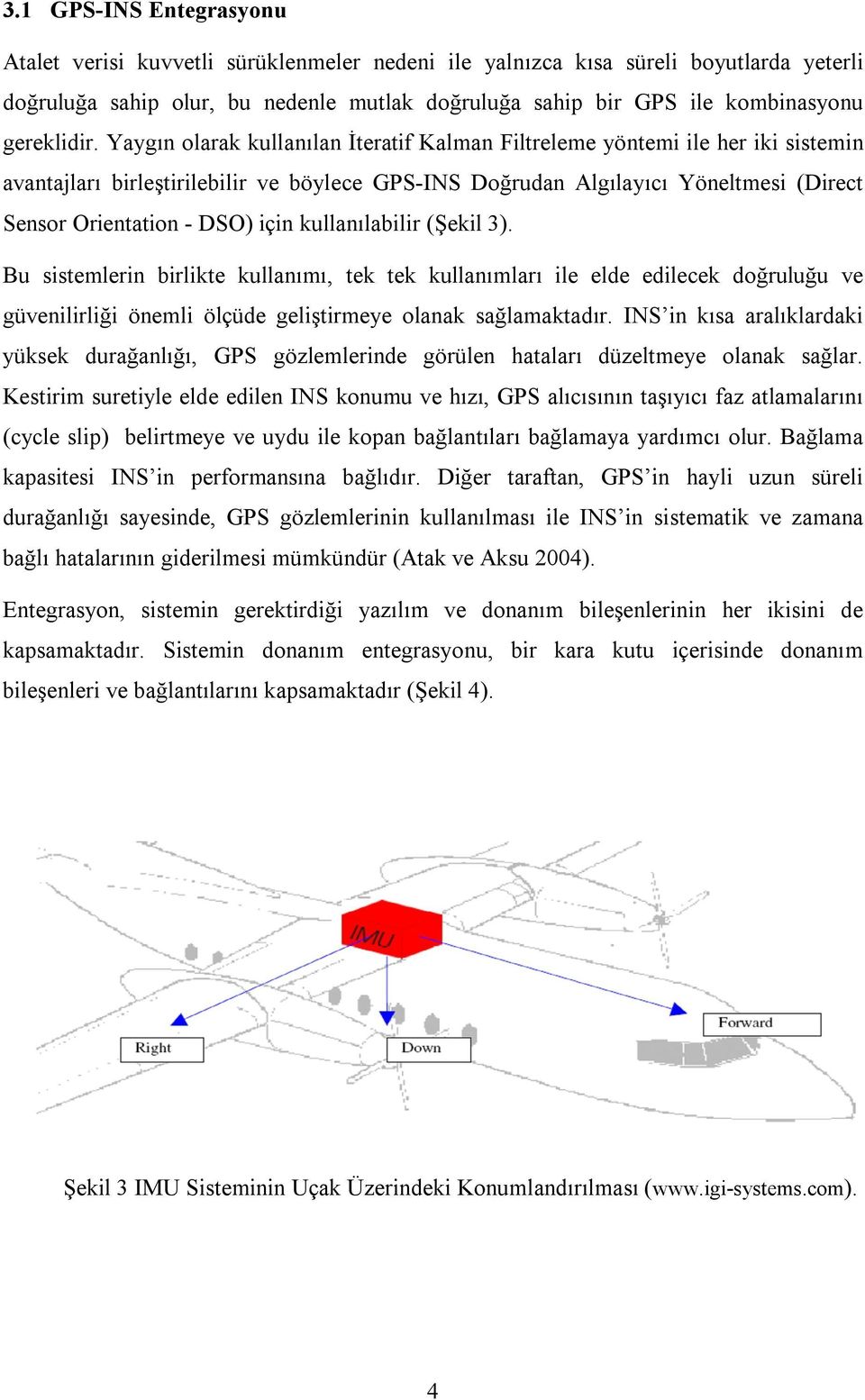 Yaygın olarak kullanılan İteratif Kalman Filtreleme yöntemi ile her iki sistemin avantajları birleştirilebilir ve böylece GPS-INS Doğrudan Algılayıcı Yöneltmesi (Direct Sensor Orientation - DSO) için