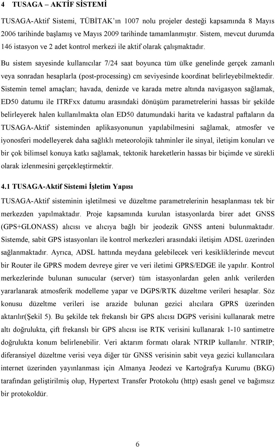 Bu sistem sayesinde kullanıcılar 7/24 saat boyunca tüm ülke genelinde gerçek zamanlı veya sonradan hesaplarla (post-processing) cm seviyesinde koordinat belirleyebilmektedir.