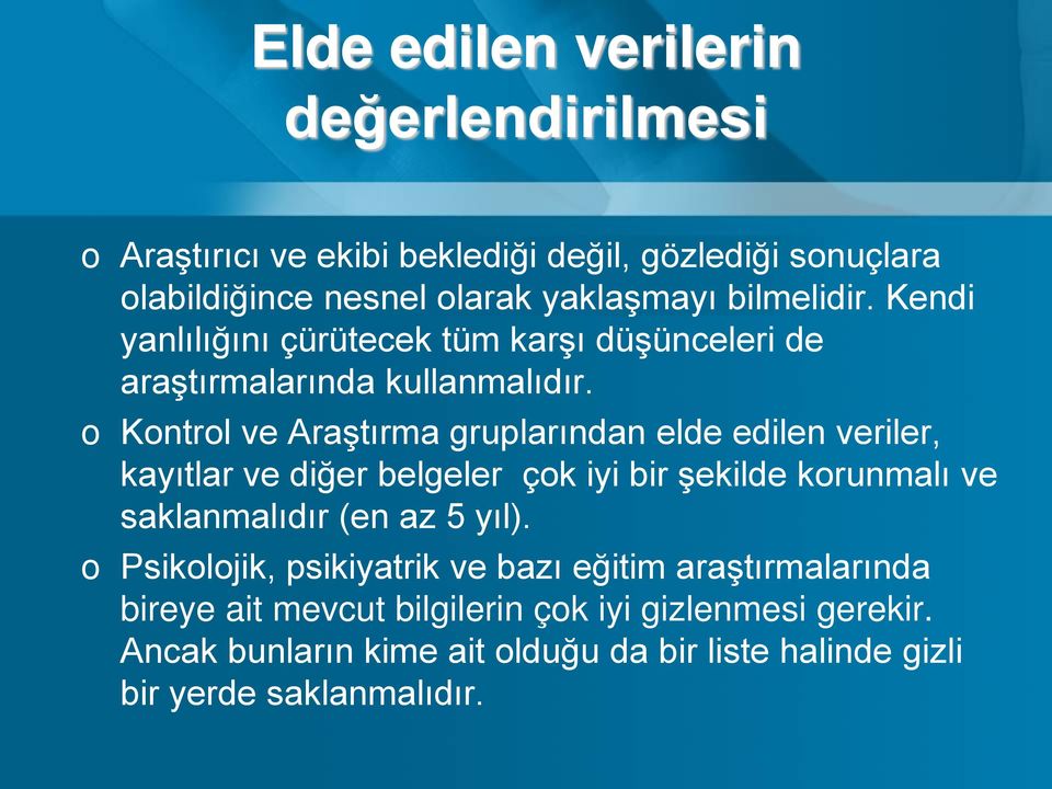 o Kontrol ve Araştırma gruplarından elde edilen veriler, kayıtlar ve diğer belgeler çok iyi bir şekilde korunmalı ve saklanmalıdır (en az 5 yıl).