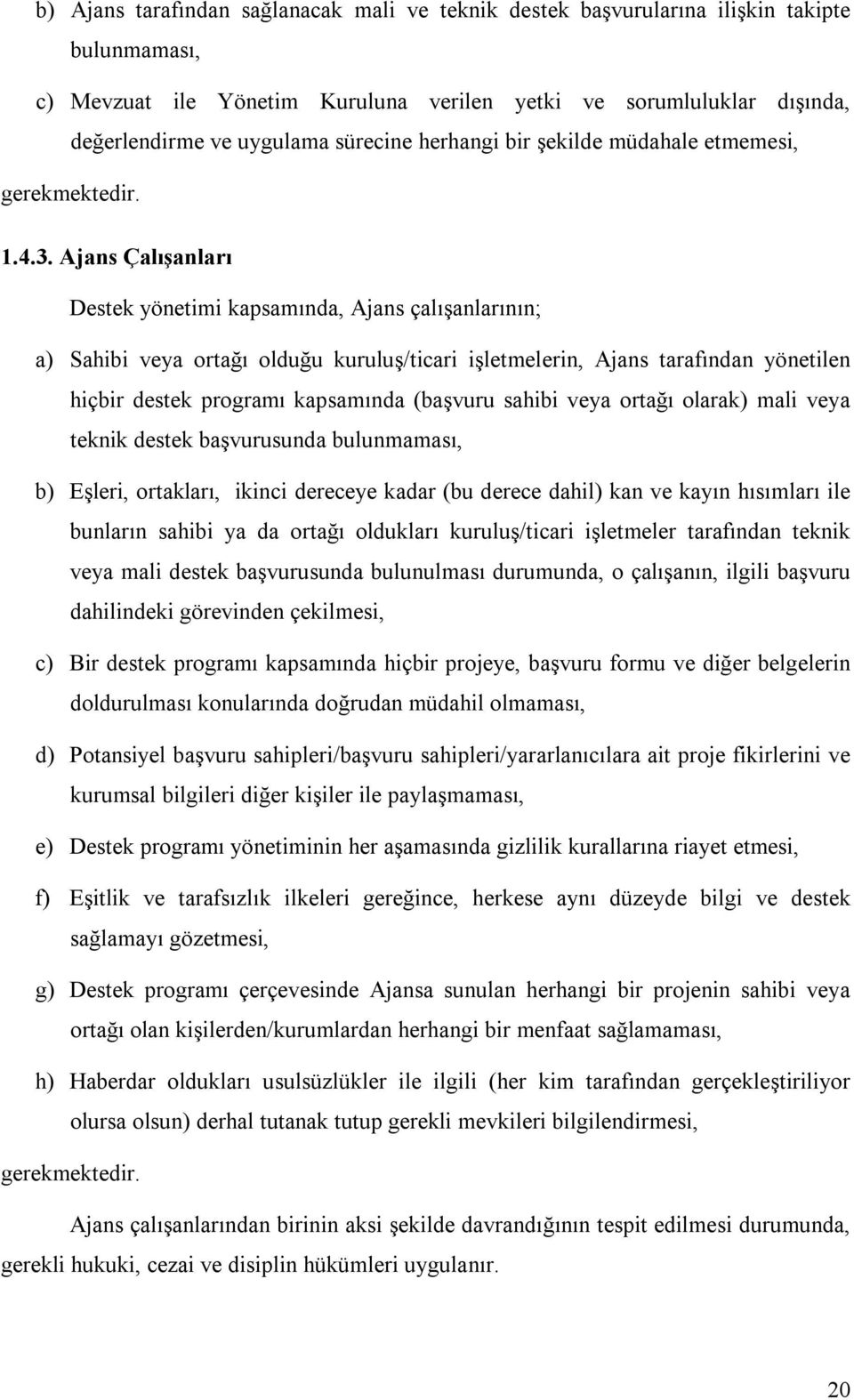 Ajans Çalışanları Destek yönetimi kapsamında, Ajans çalışanlarının; a) Sahibi veya ortağı olduğu kuruluş/ticari işletmelerin, Ajans tarafından yönetilen hiçbir destek programı kapsamında (başvuru