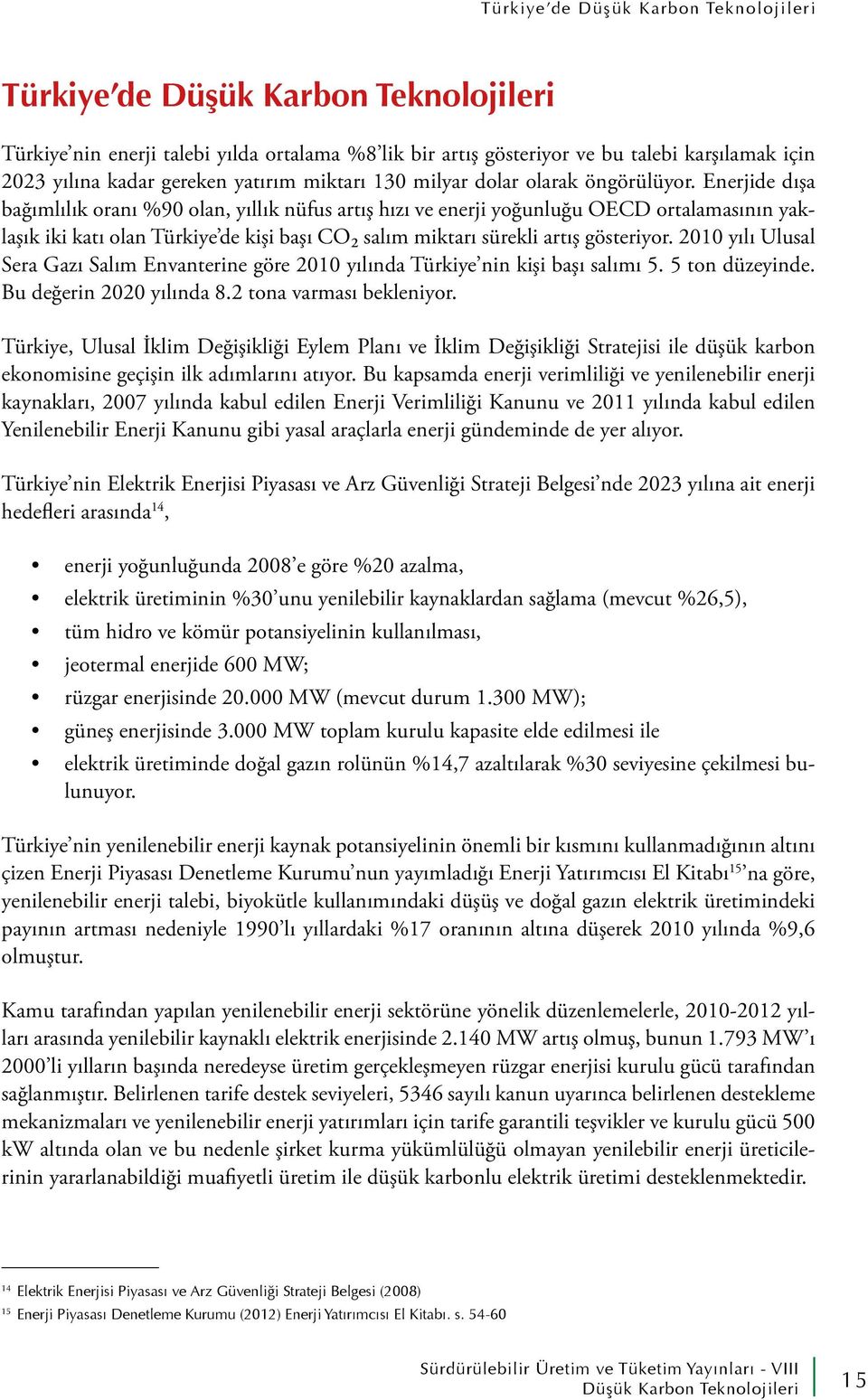 2010 yılı Ulusal Sera Gazı Salım Envanterine göre 2010 yılında Türkiye nin kişi başı salımı 5. 5 ton düzeyinde. Bu değerin 2020 yılında 8.2 tona varması bekleniyor.