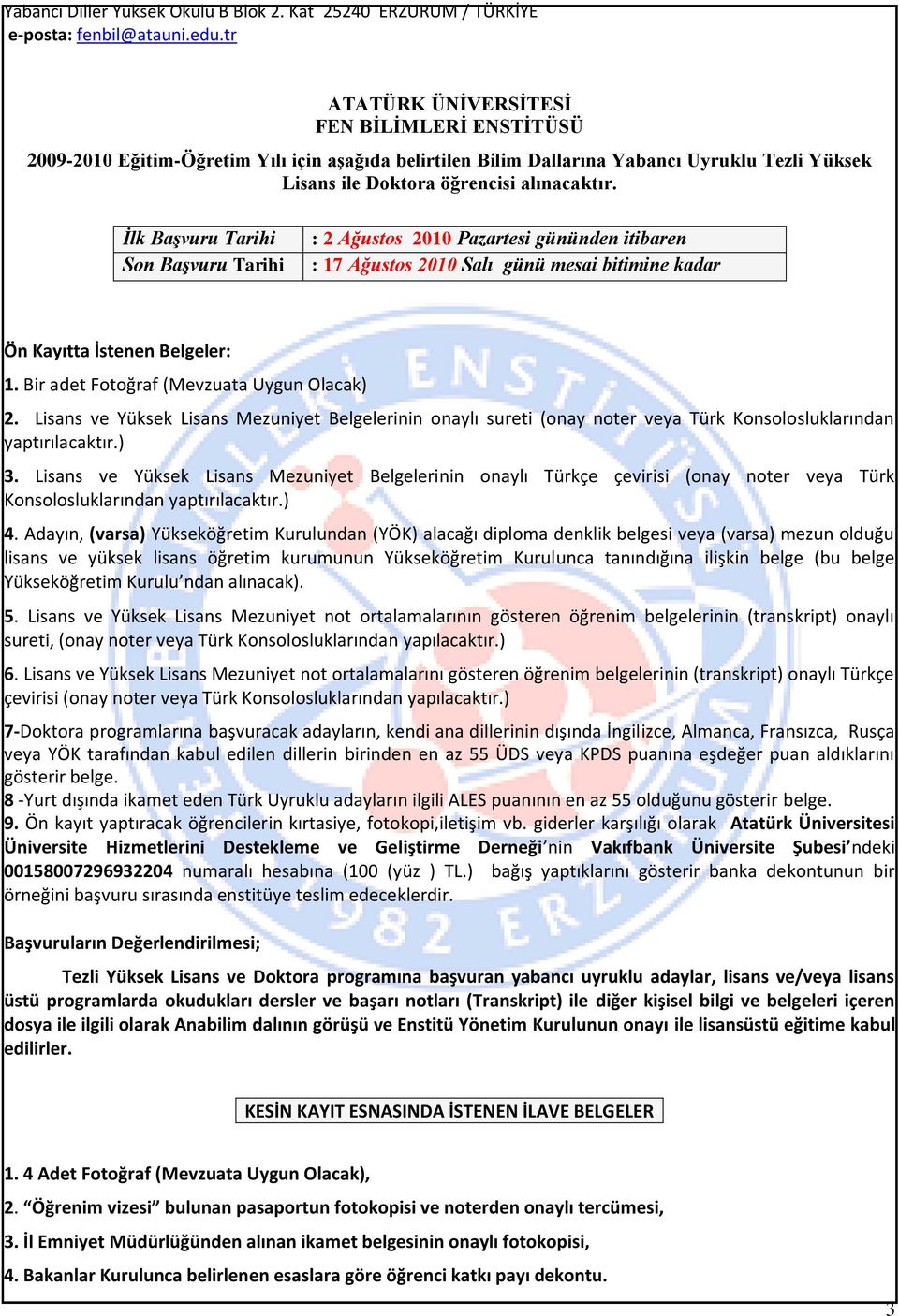 İlk Başvuru Tarihi Son Başvuru Tarihi : Ağustos 00 Pazartesi gününden itibaren : 7 Ağustos 00 Salı günü mesai bitimine kadar Ön Kayıtta İstenen Belgeler:. Bir adet Fotoğraf (Mevzuata Uygun Olacak).