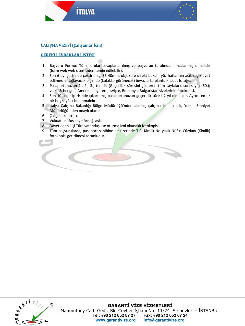 Ayrıca en az bir boş sayfası bulunmalıdır. 5. İtalya Çalışma Bakanlığı Bölge Müdürlüğü nden alınmış çalışma izninin aslı, Yetkili Emniyet Müdürlüğü nden onaylı olacak. 6. Çalışma kontratı.