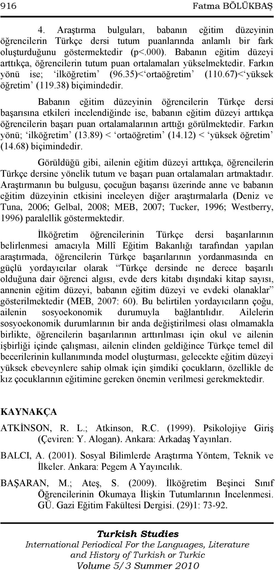 Babanın eğitim düzeyinin öğrencilerin Türkçe dersi baģarısına etkileri incelendiğinde ise, babanın eğitim düzeyi arttıkça öğrencilerin baģarı puan ortalamalarının arttığı görülmektedir.