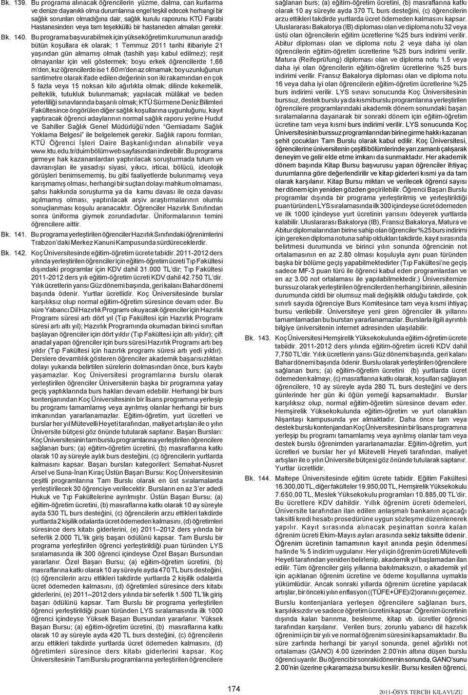 Bu programa baþvurabilmek için yükseköðretim kurumunun aradýðý bütün koþullara ek olarak; 1 Temmuz 2011 tarihi itibariyle 21 yaþýndan gün almamýþ olmak (tashih yaþý kabul edilmez); reþit olmayanlar