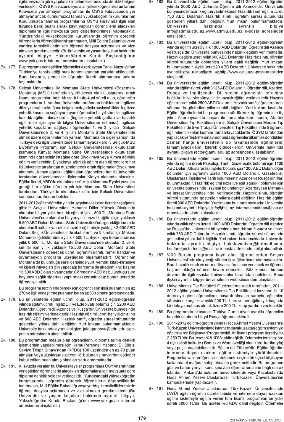 programlarýna ÖSYS sýnavýnda ilgili alan türünde baraj puaný alarak kayýt yaptýran öðrencilerin alacaklarý diplomalarýn ilgili mevzuata göre deðerlendirilmesi yapýlacaktýr.