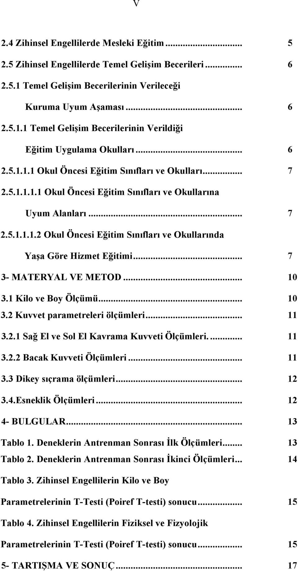 .. 7 3- MATERYAL VE METOD... 10 3.1 Kilo ve Boy Ölçümü... 10 3.2 Kuvvet parametreleri ölçümleri... 11 3.2.1 Sağ El ve Sol El Kavrama Kuvveti Ölçümleri.... 11 3.2.2 Bacak Kuvveti Ölçümleri... 11 3.3 Dikey sıçrama ölçümleri.