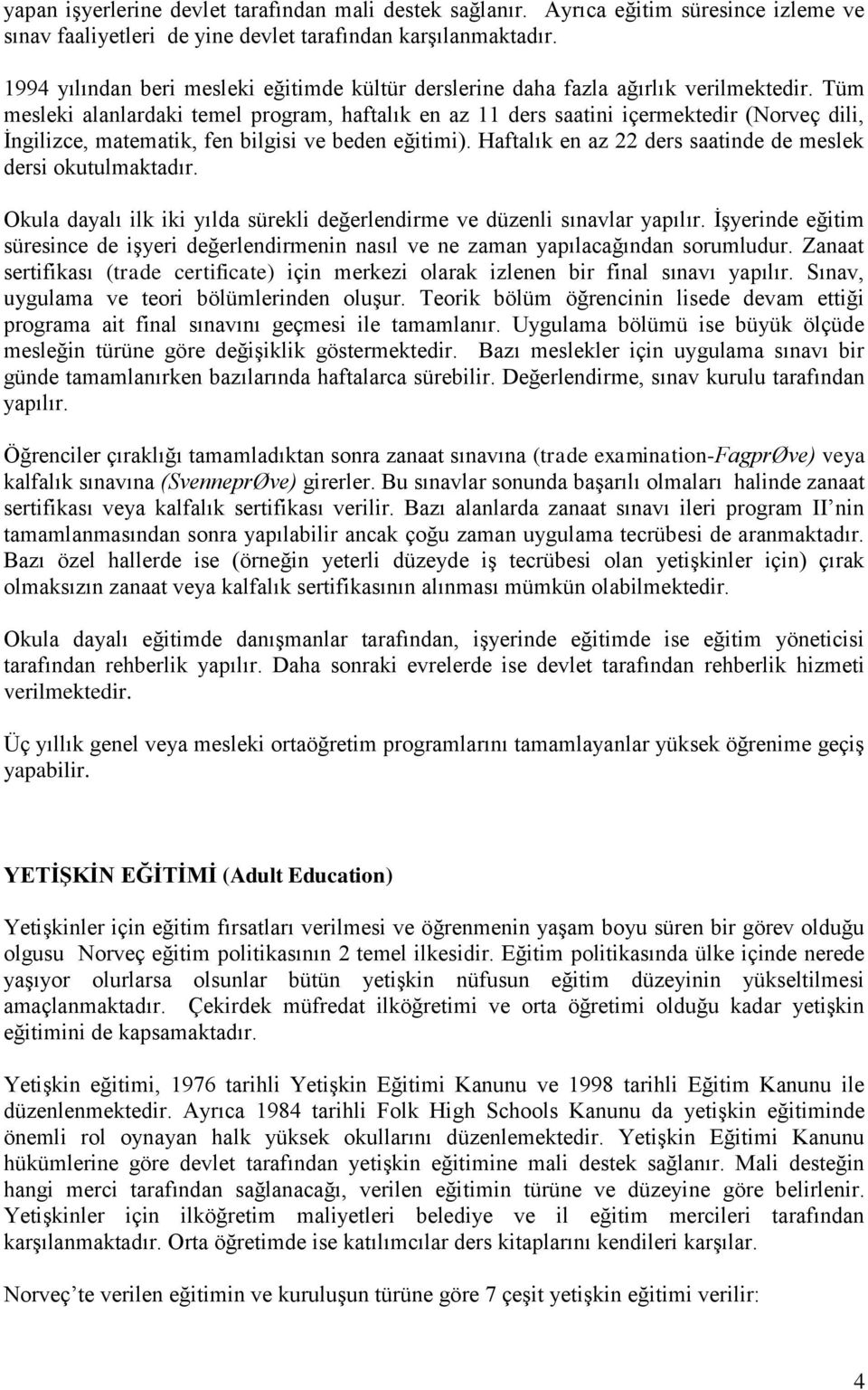 Tüm mesleki alanlardaki temel program, haftalık en az 11 ders saatini içermektedir (Norveç dili, İngilizce, matematik, fen bilgisi ve beden eğitimi).