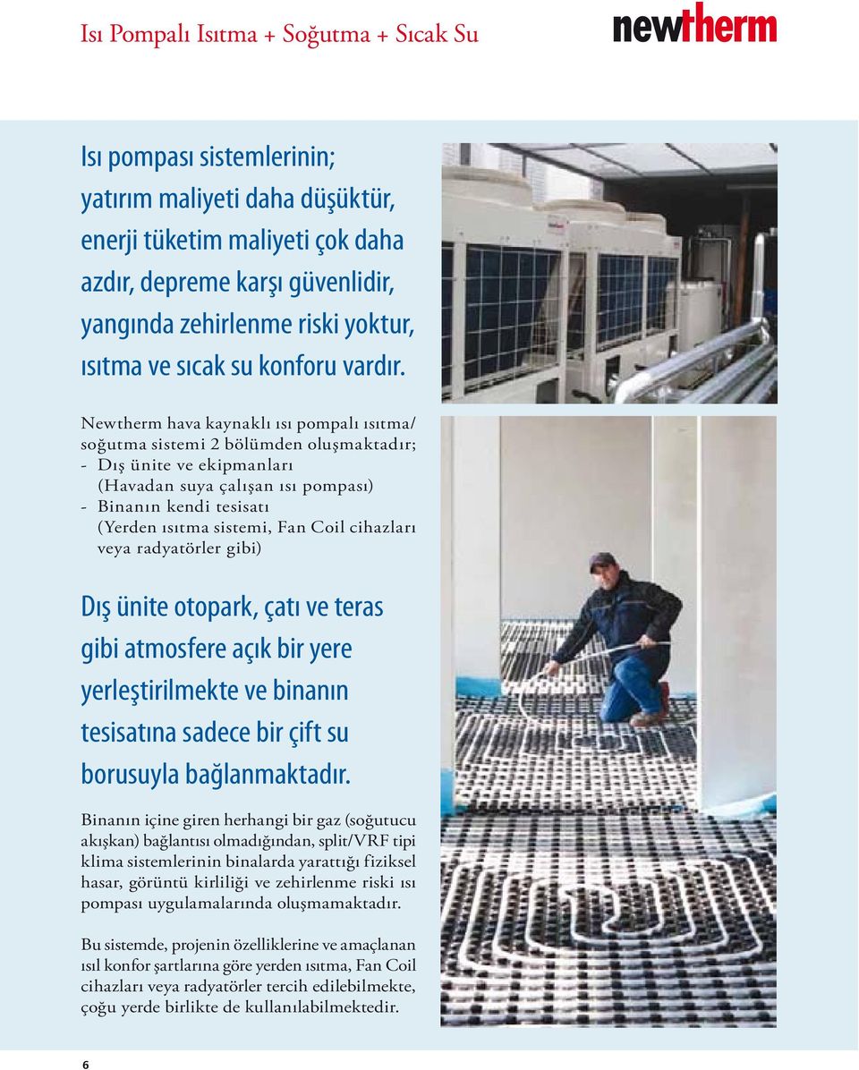 Newtherm hava kaynaklı ısı pompalı ısıtma/ soğutma sistemi 2 bölümden oluşmaktadır; - Dış ünite ve ekipmanları (Havadan suya çalışan ısı pompası) - Binanın kendi tesisatı (Yerden ısıtma sistemi, Fan