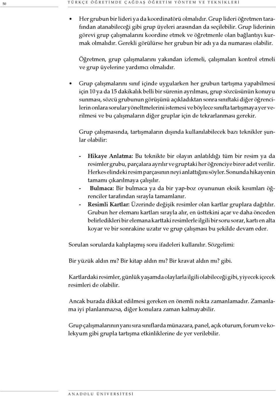 Gerekli görülürse her grubun bir adı ya da numarası olabilir. Öğretmen, grup çalışmalarını yakından izlemeli, çalışmaları kontrol etmeli ve grup üyelerine yardımcı olmalıdır.