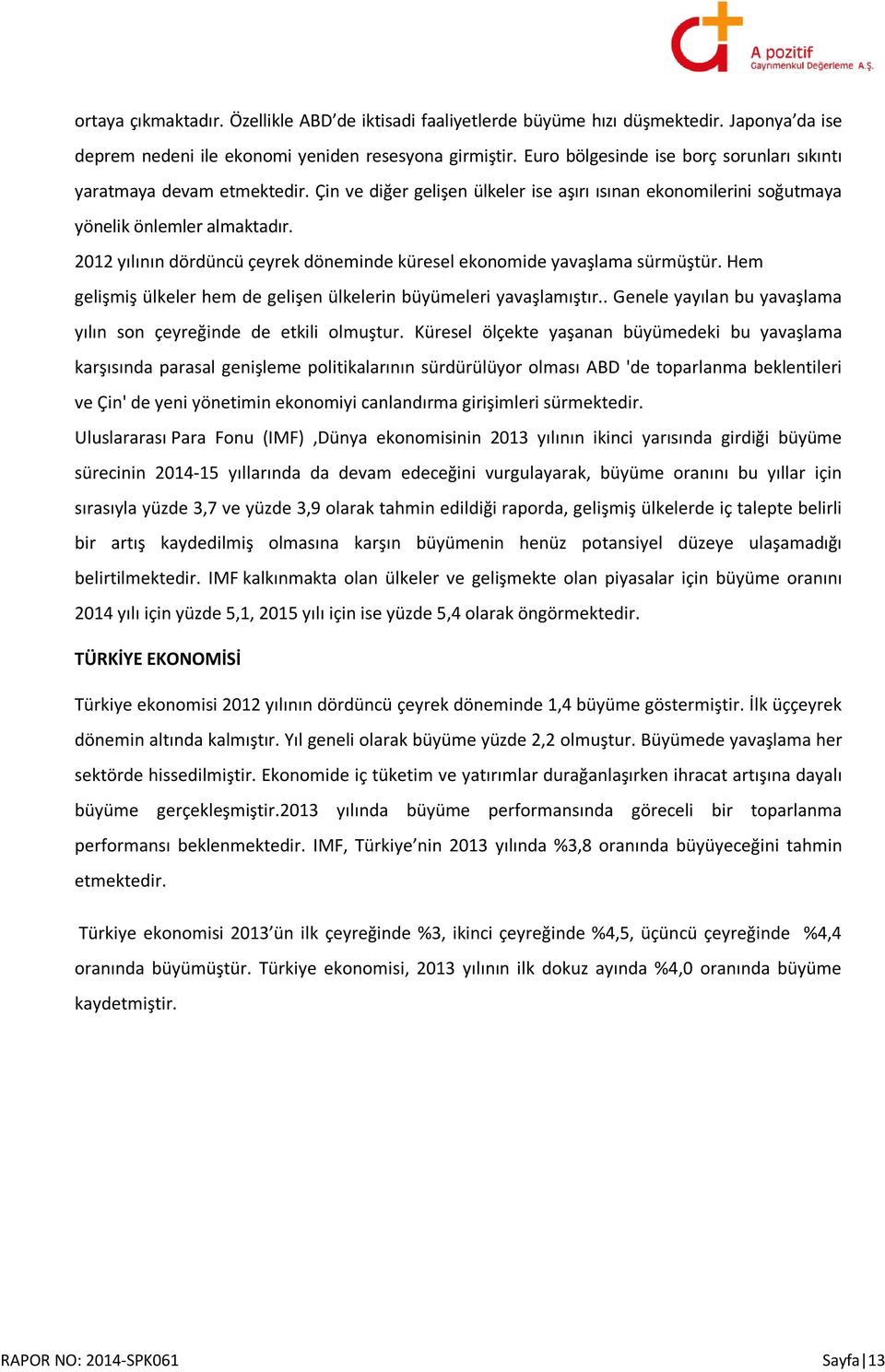 2012 yılının dördüncü çeyrek döneminde küresel ekonomide yavaşlama sürmüştür. Hem gelişmiş ülkeler hem de gelişen ülkelerin büyümeleri yavaşlamıştır.