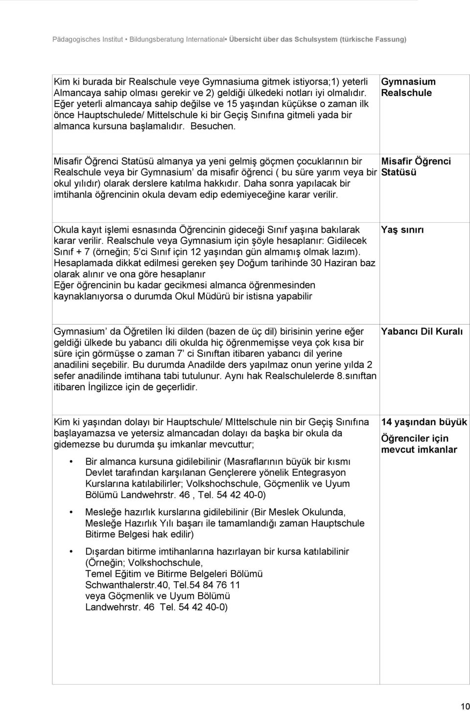 Gymnasium Realschule Misafir Öğrenci Statüsü almanya ya yeni gelmiş göçmen çocuklarının bir Realschule veya bir Gymnasium da misafir öğrenci ( bu süre yarım veya bir okul yılıdır) olarak derslere