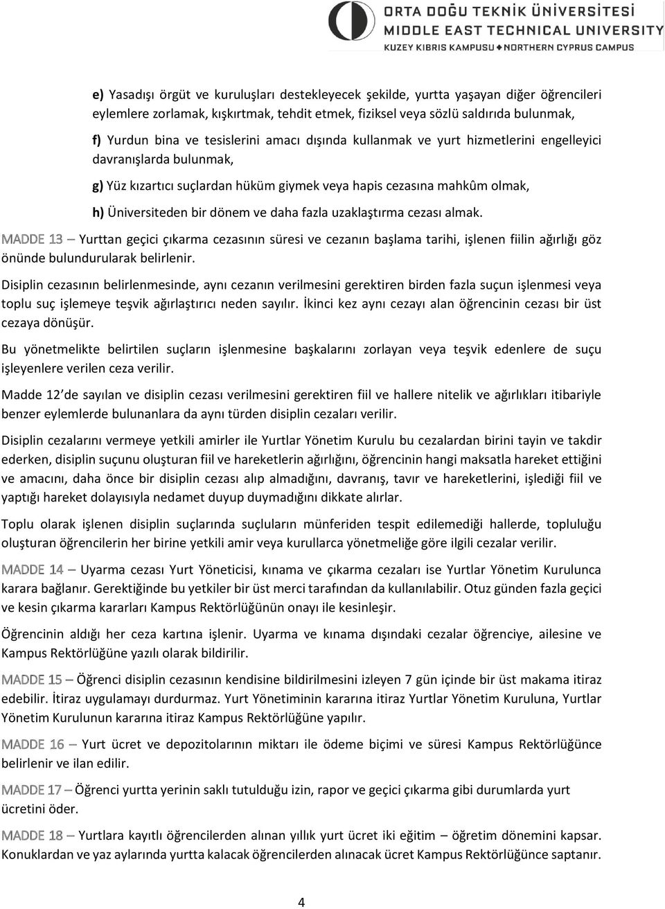 daha fazla uzaklaştırma cezası almak. MADDE 13 Yurttan geçici çıkarma cezasının süresi ve cezanın başlama tarihi, işlenen fiilin ağırlığı göz önünde bulundurularak belirlenir.