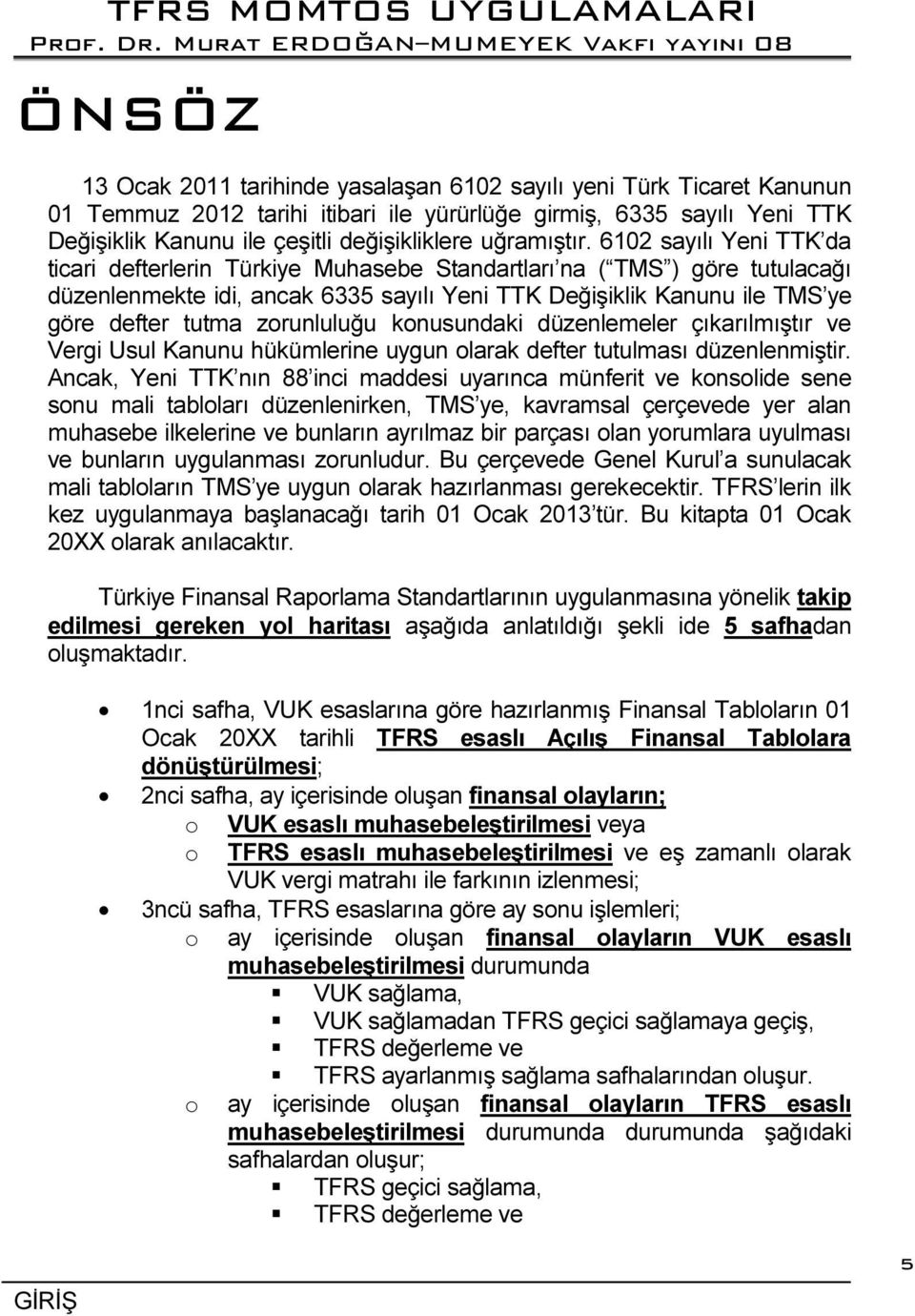 6102 sayılı Yeni TTK da ticari defterlerin Türkiye Muhasebe Standartları na ( TMS ) göre tutulacağı düzenlenmekte idi, ancak 6335 sayılı Yeni TTK Değişiklik Kanunu ile TMS ye göre defter tutma
