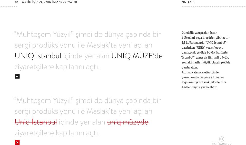 Gündelik yazışmalar, basın bültenleri veya broşürler gibi metin içi kullanımlarda UNIQ İstanbul yazılırken UNIQ yazısı logoyu yansıtacak şekilde büyük harflerle, İstanbul yazısı da